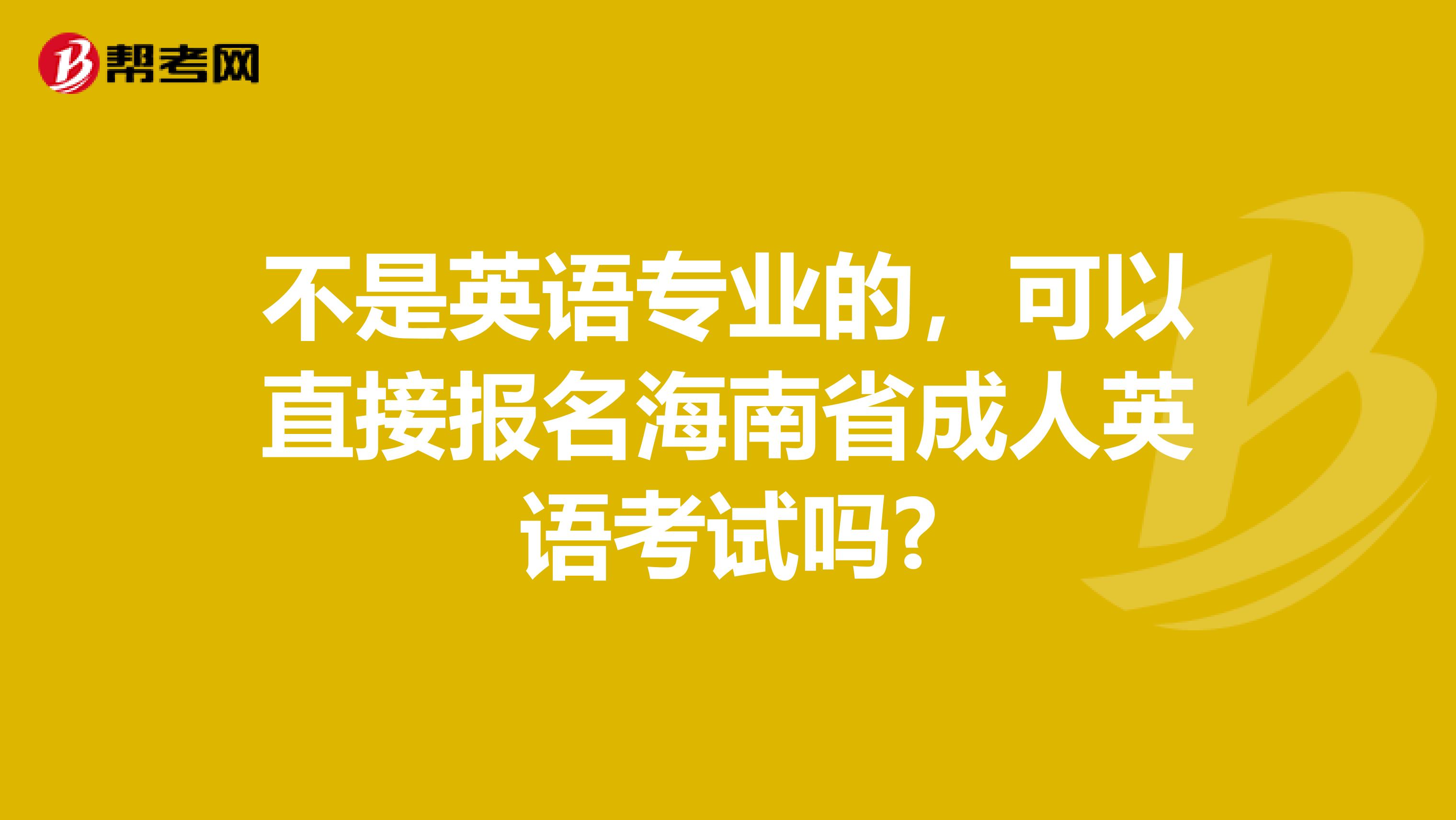 不是英语专业的，可以直接报名海南省成人英语考试吗?