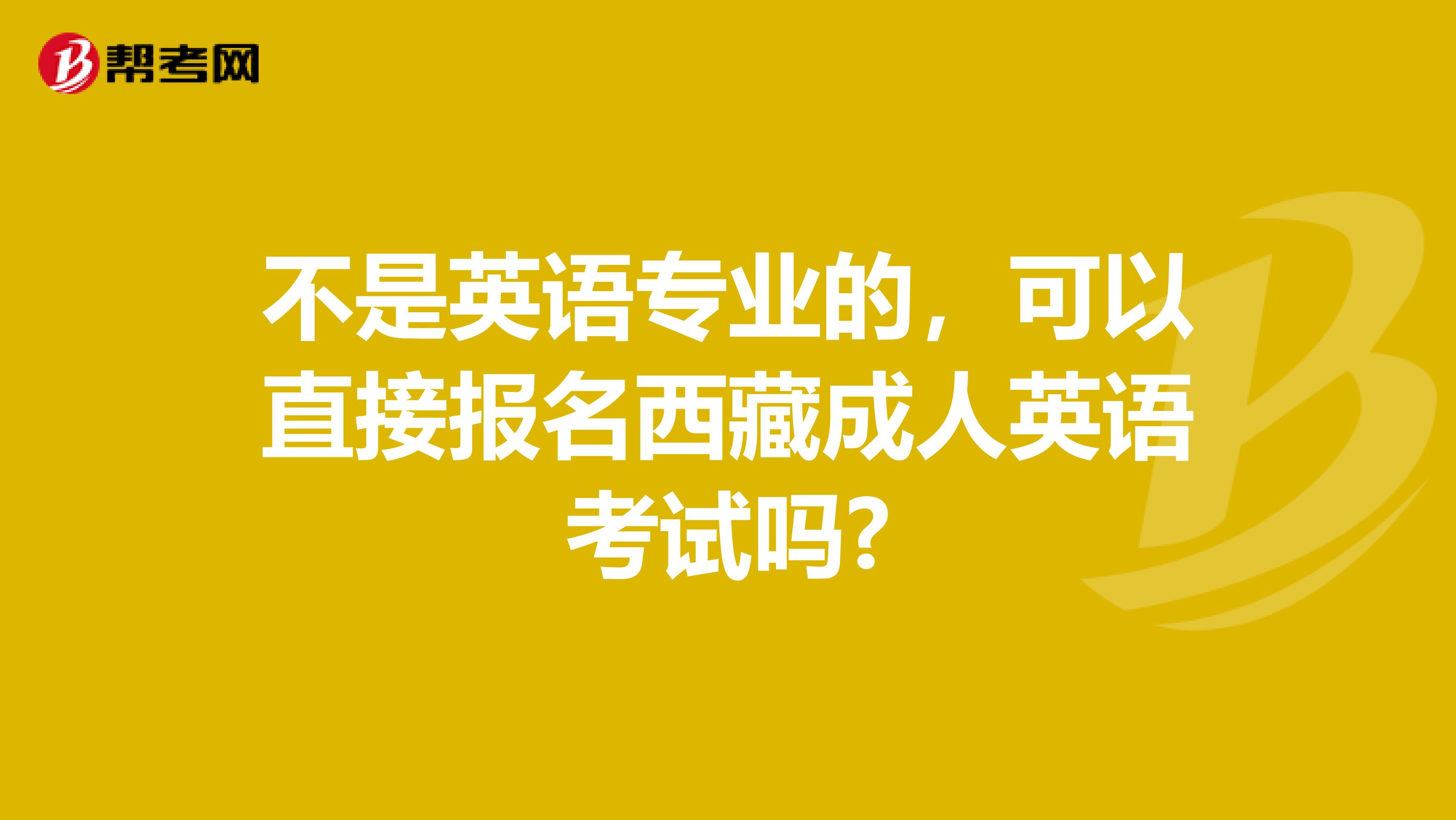 不是英语专业的，可以直接报名西藏成人英语考试吗?