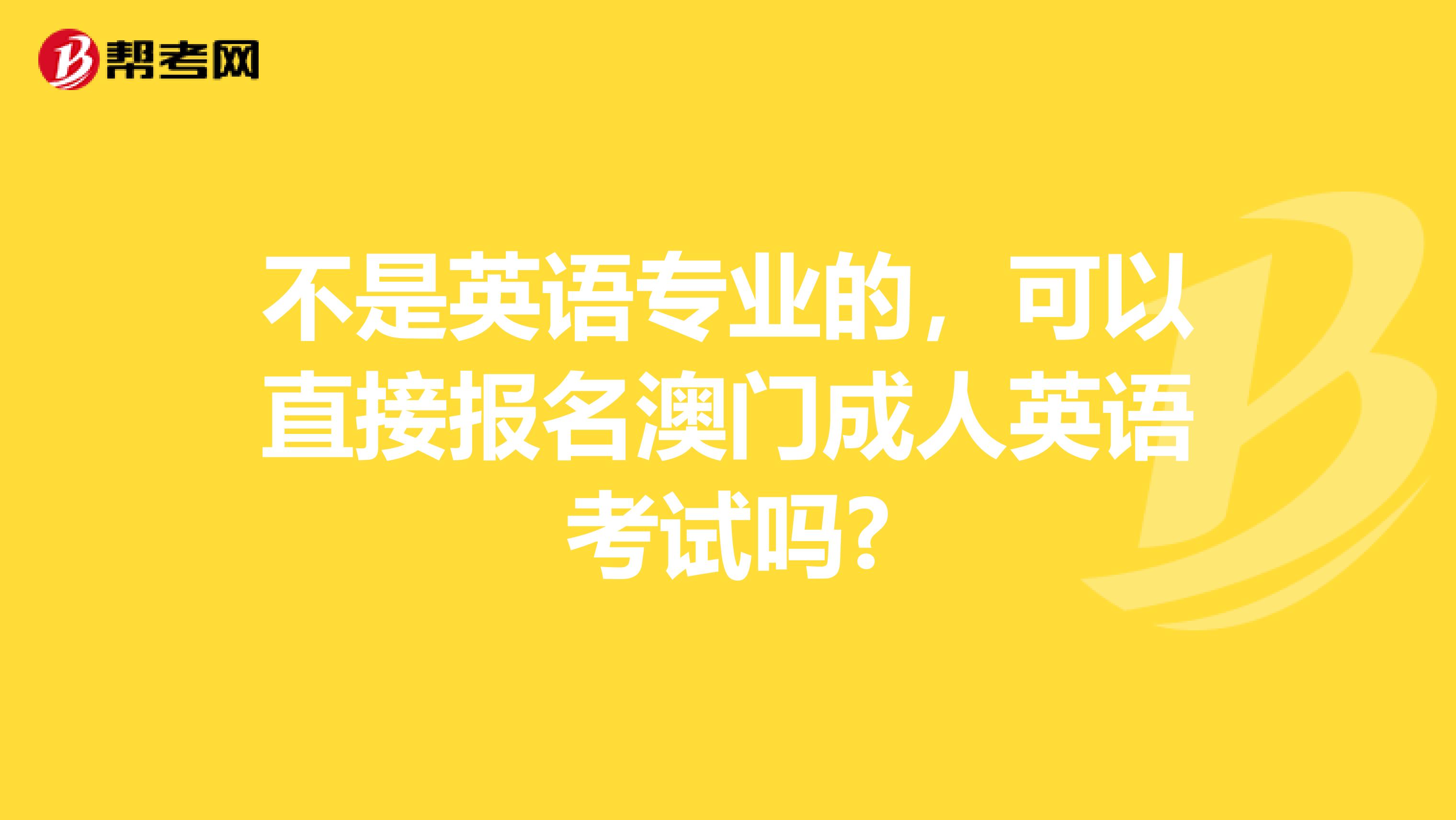 不是英语专业的，可以直接报名澳门成人英语考试吗?