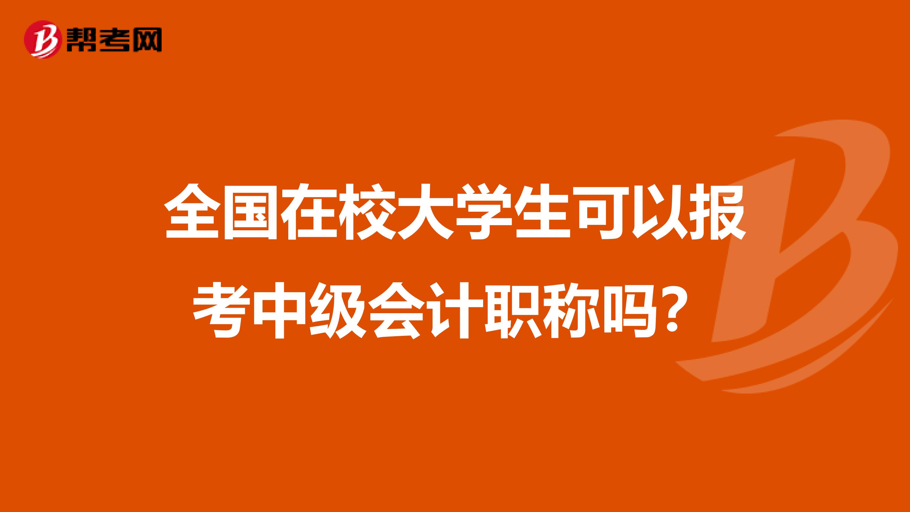 全国在校大学生可以报考中级会计职称吗？
