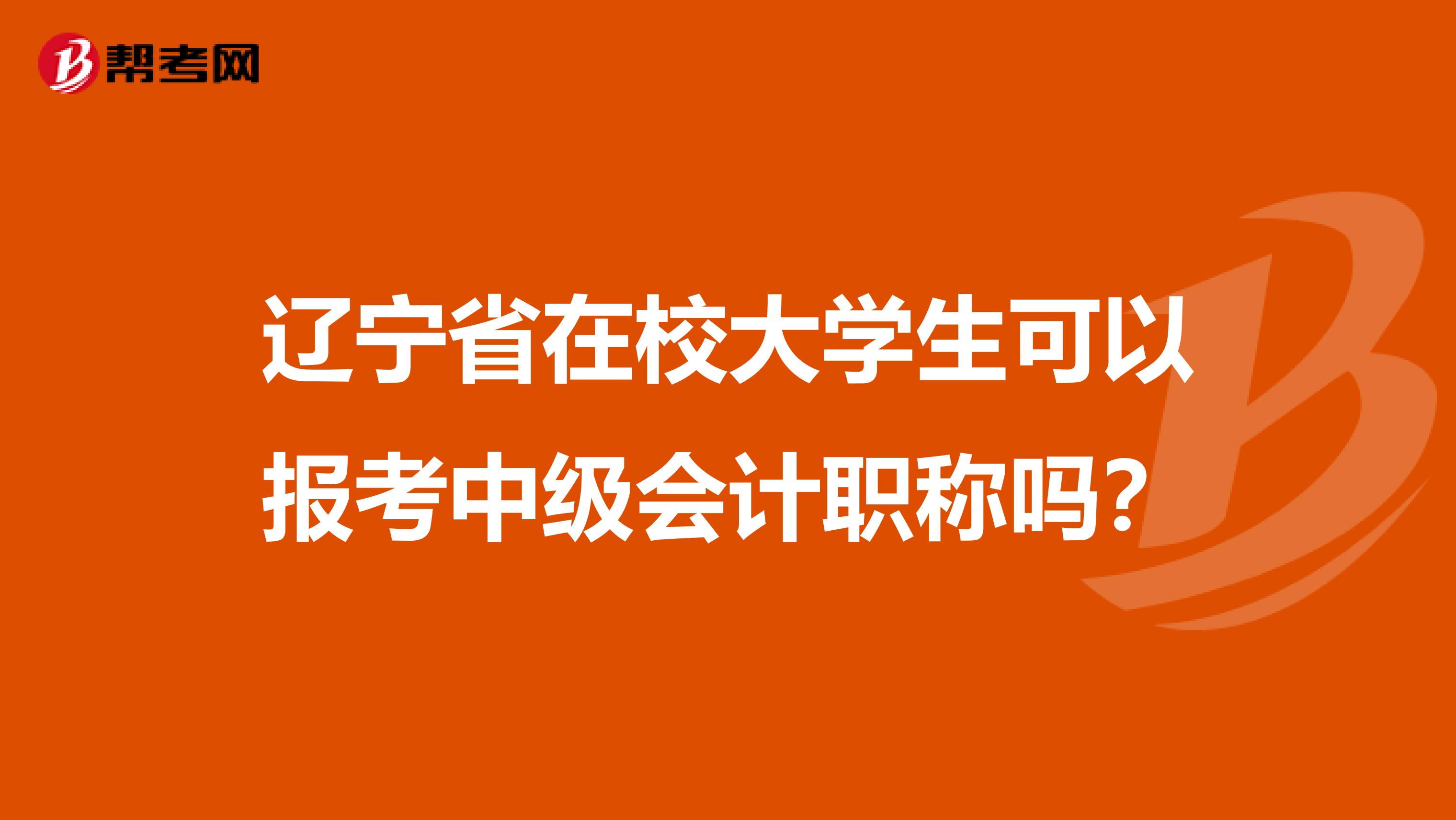 遼寧省在校大學(xué)生可以報(bào)考中級(jí)會(huì)計(jì)職稱嗎?