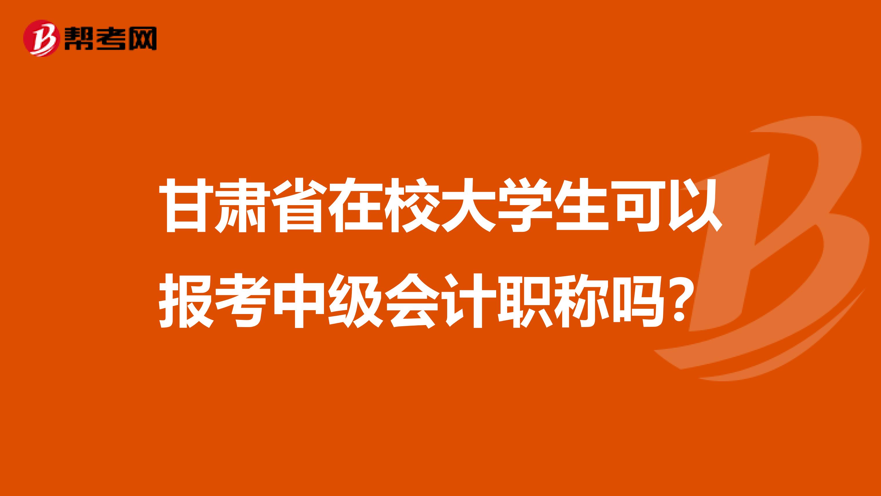 甘肃省在校大学生可以报考中级会计职称吗？