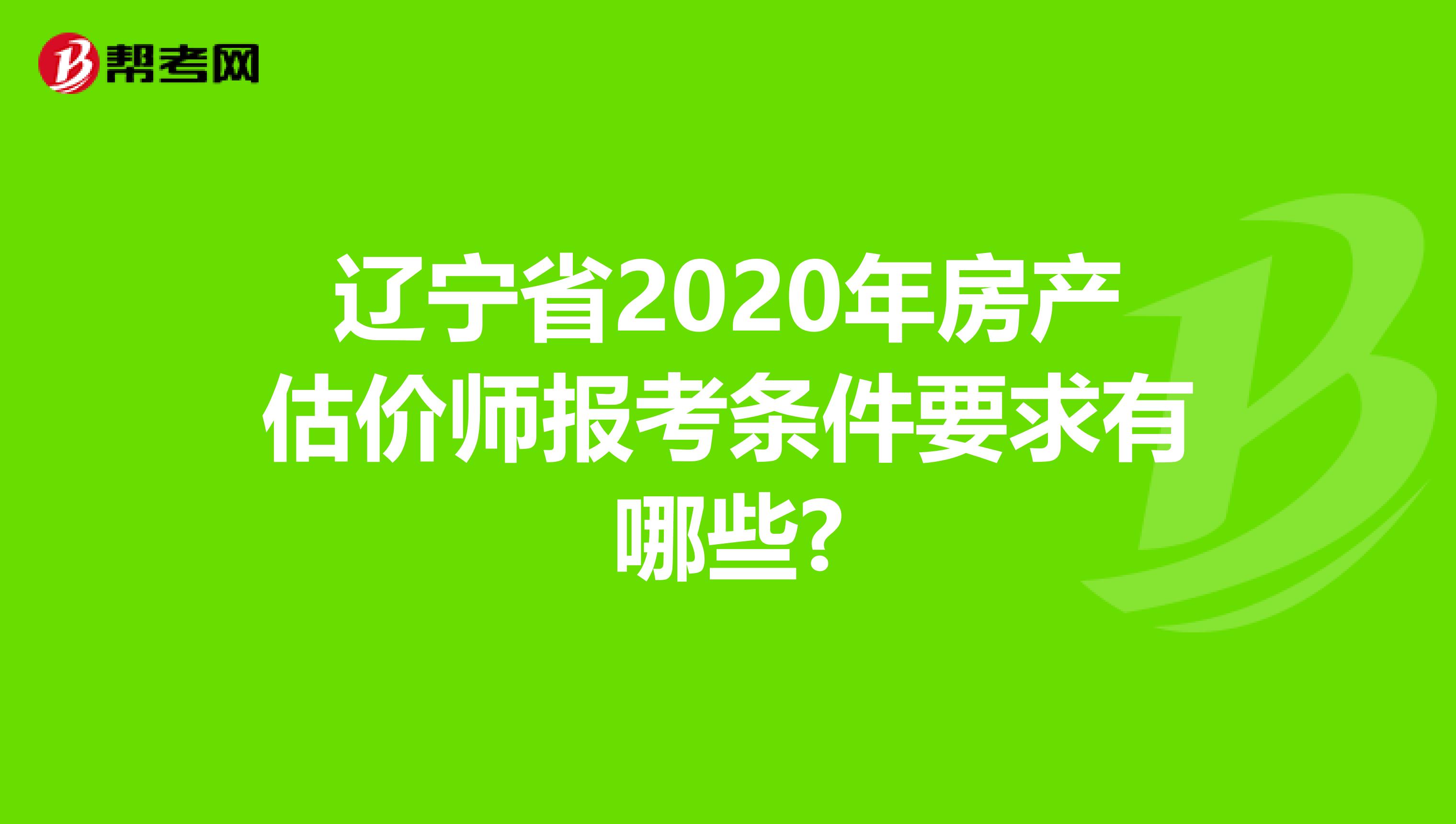辽宁省2020年房产估价师报考条件要求有哪些?