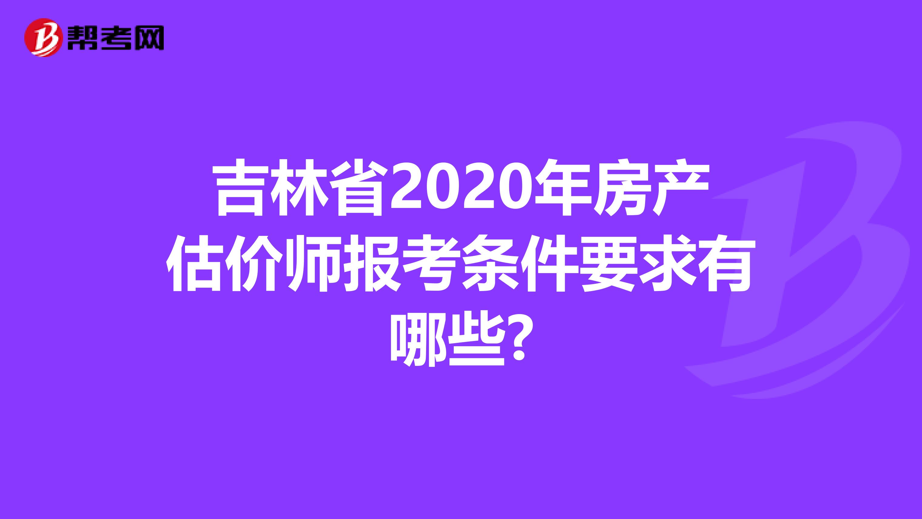 吉林省2020年房产估价师报考条件要求有哪些?