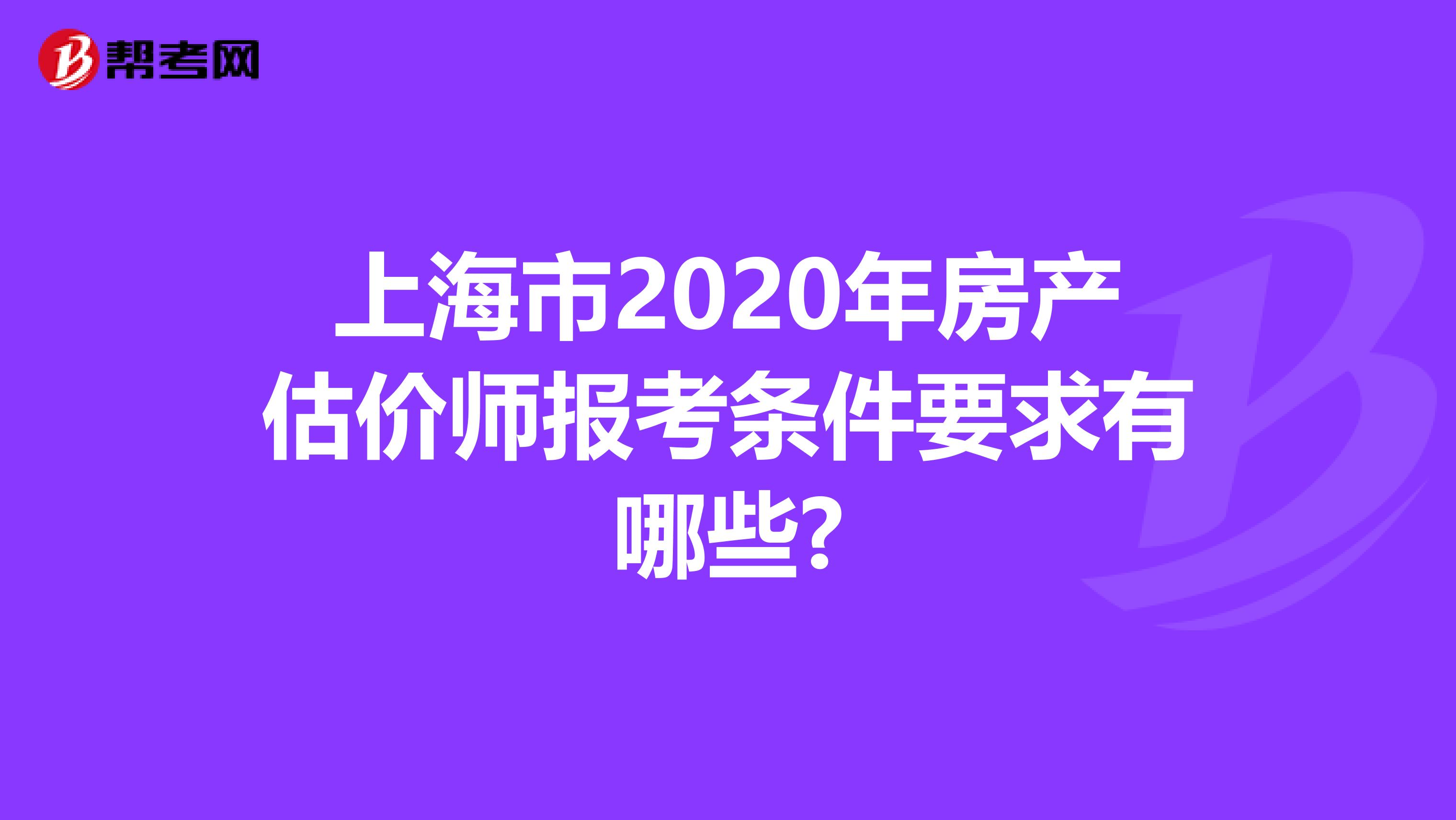 上海市2020年房产估价师报考条件要求有哪些?