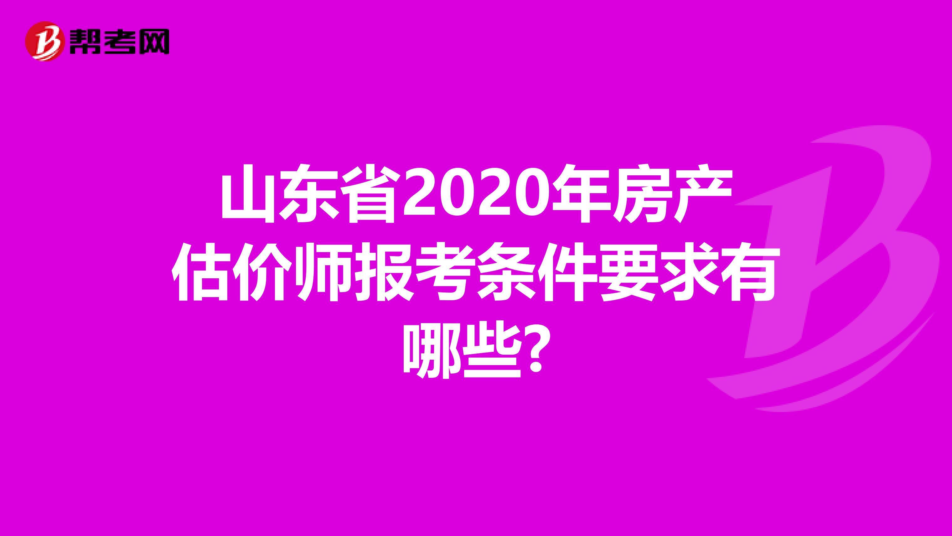 山东省2020年房产估价师报考条件要求有哪些?