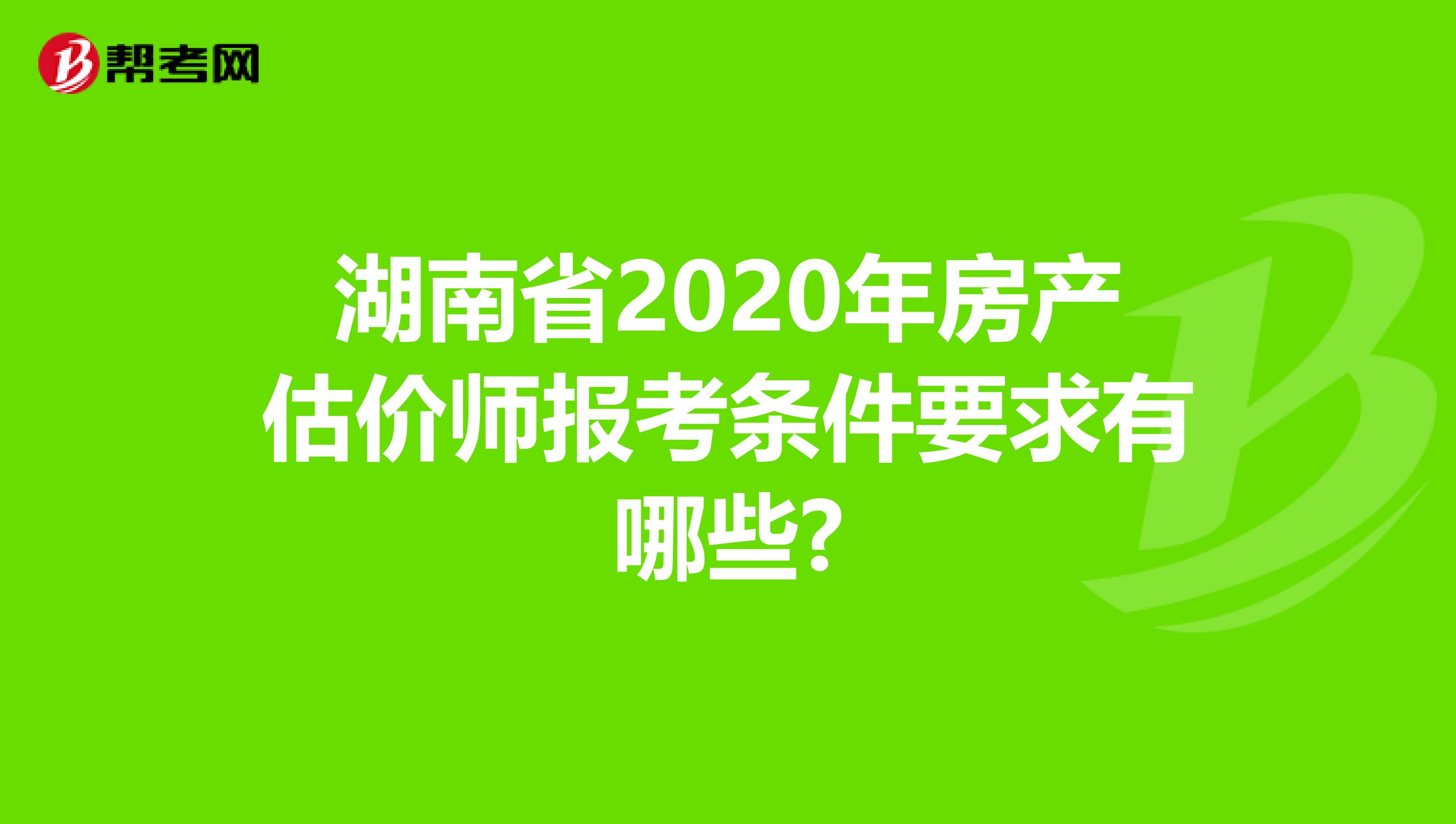 湖南省2020年房產估價師報考條件要求有哪些?