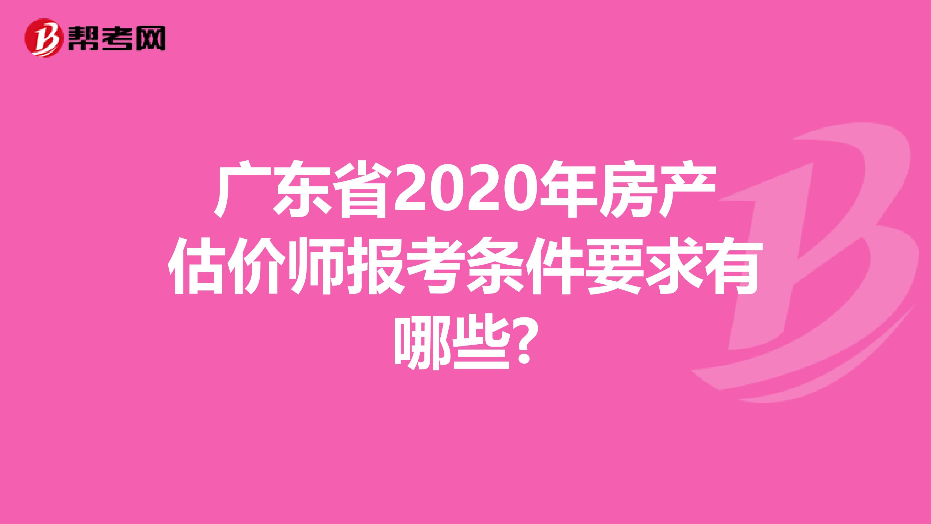 广东省2020年房产估价师报考条件要求有哪些?