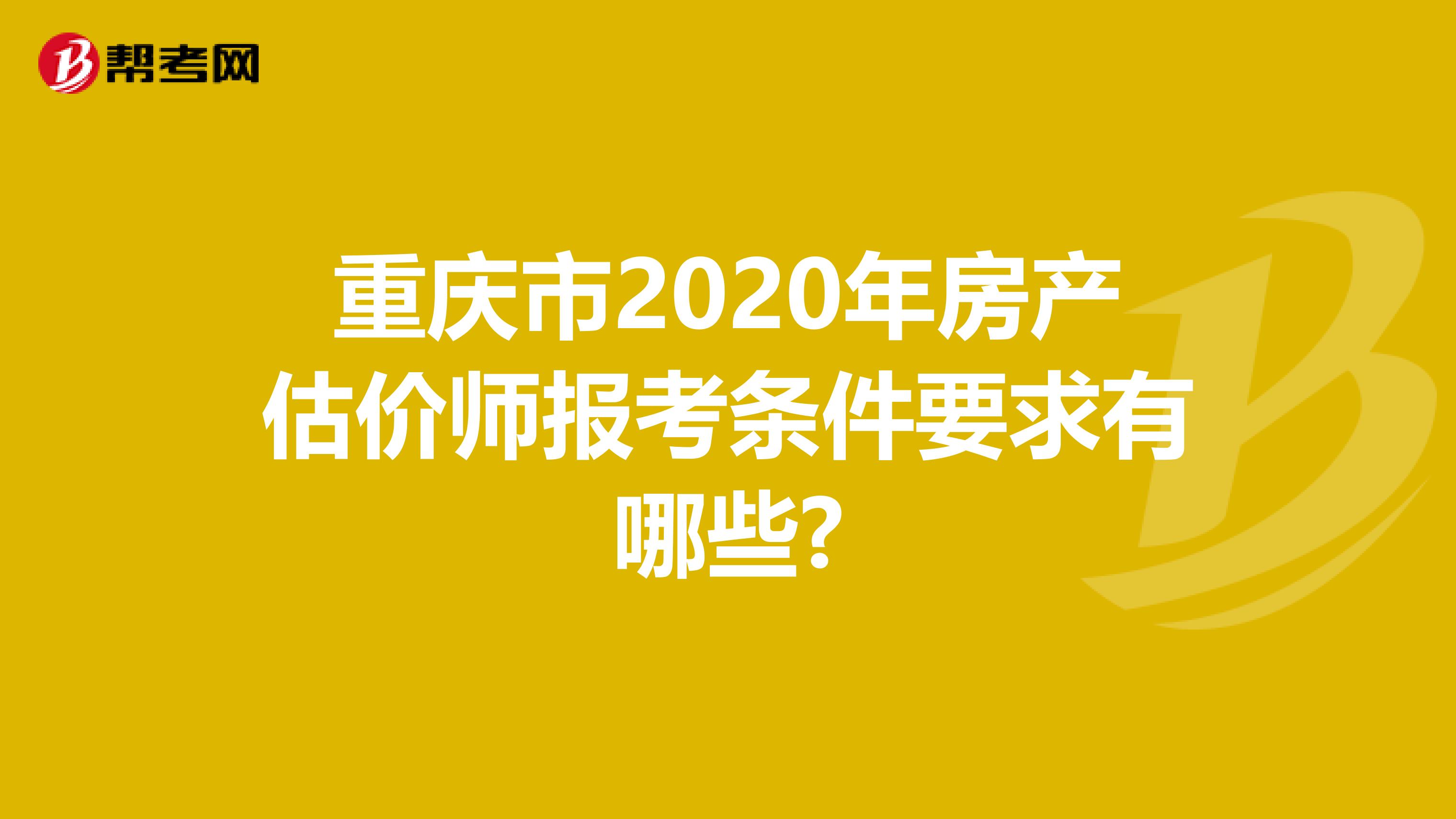 重庆市2020年房产估价师报考条件要求有哪些?
