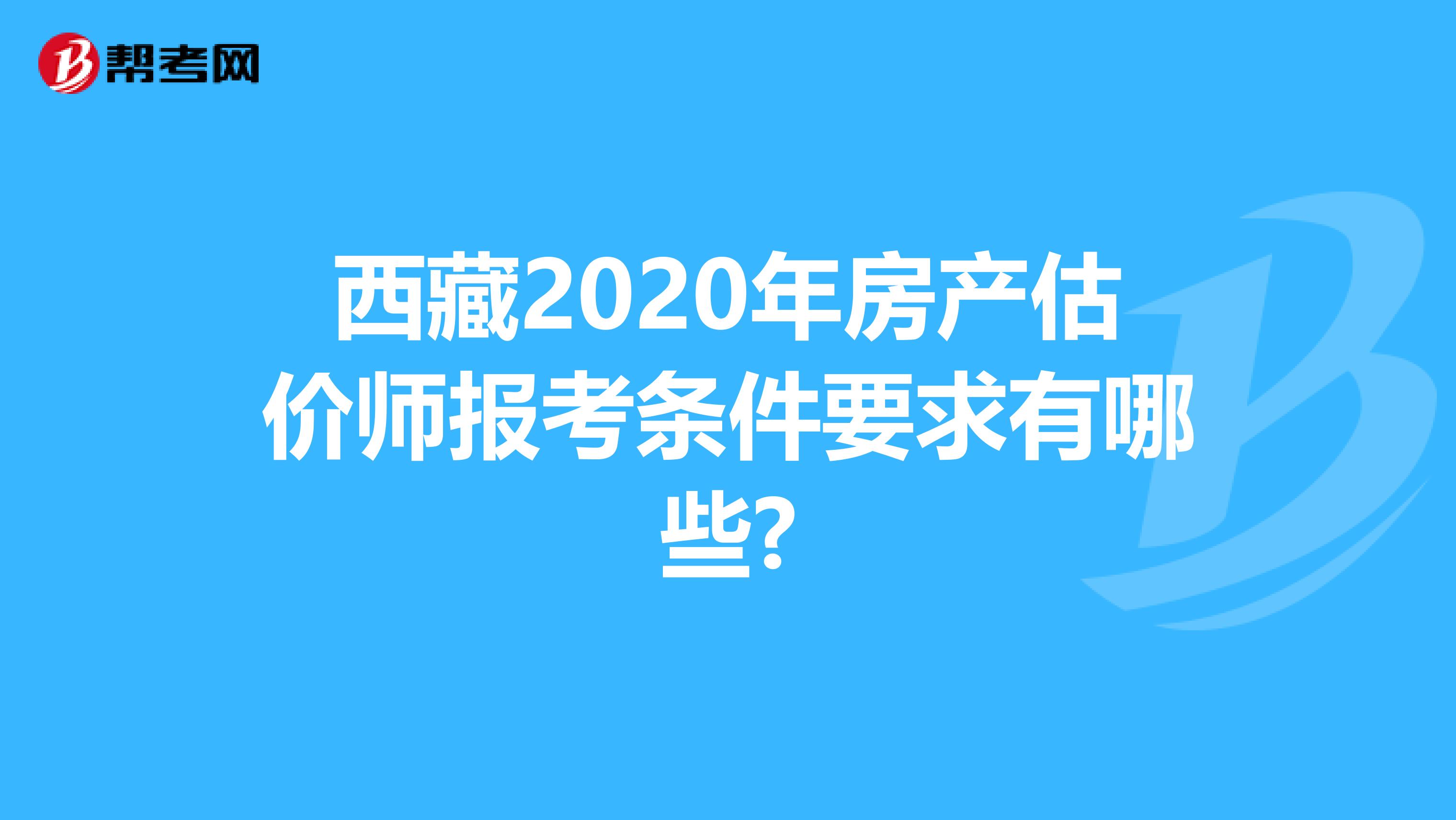 西藏2020年房产估价师报考条件要求有哪些?