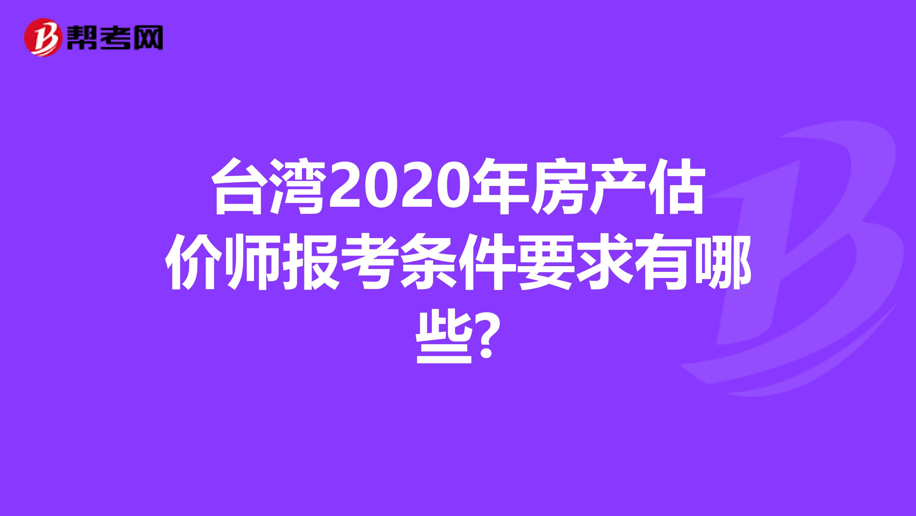 台湾2020年房产估价师报考条件要求有哪些?