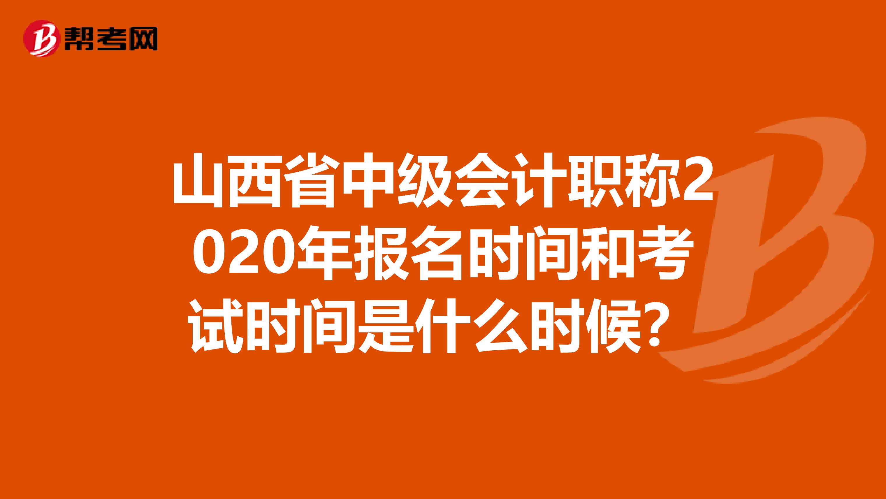 山西省中级会计职称2020年报名时间和考试时间是什么时候？