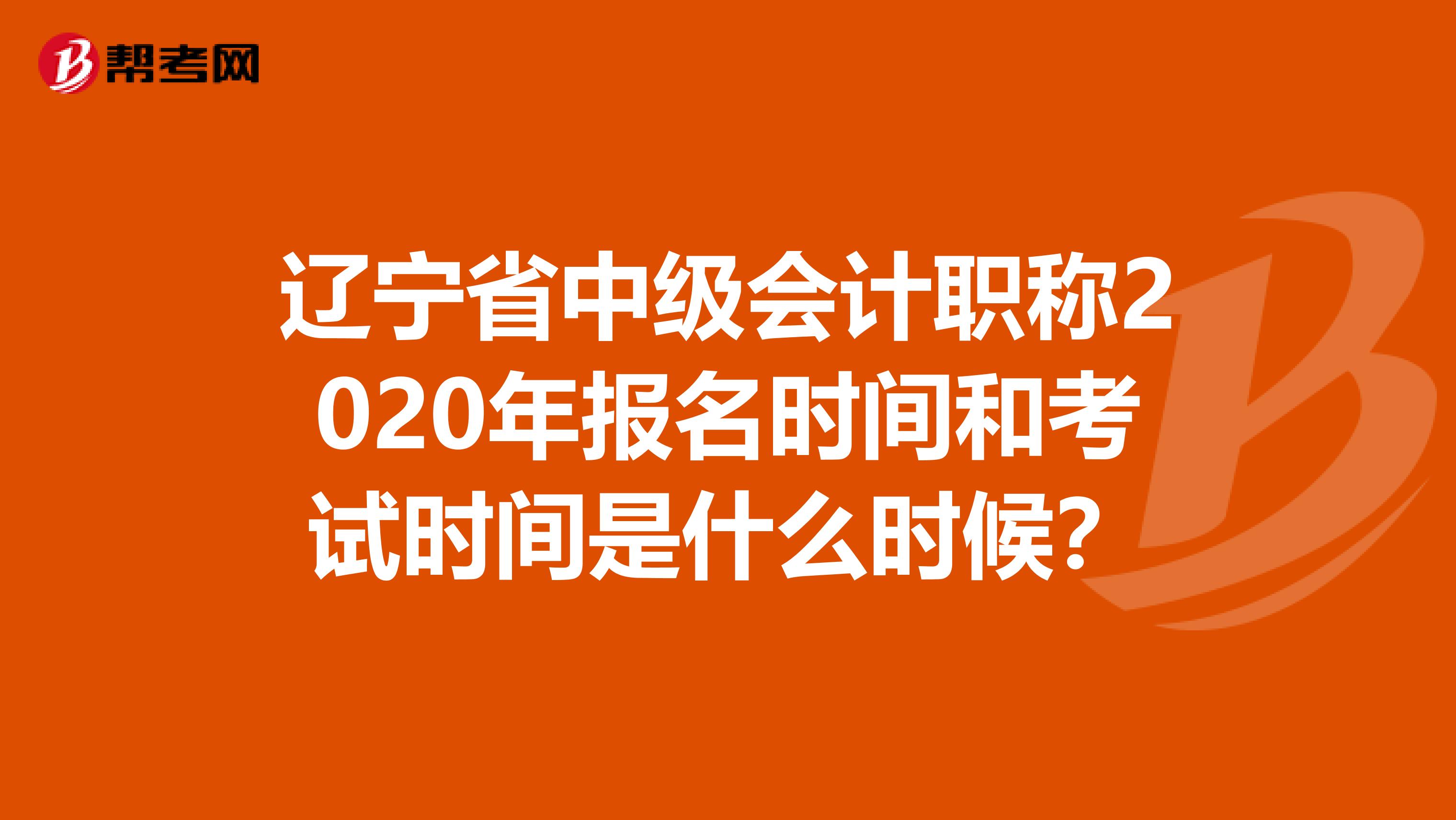 遼寧省中級(jí)會(huì)計(jì)職稱(chēng)2020年報(bào)名時(shí)間和考試時(shí)間是什么時(shí)候？