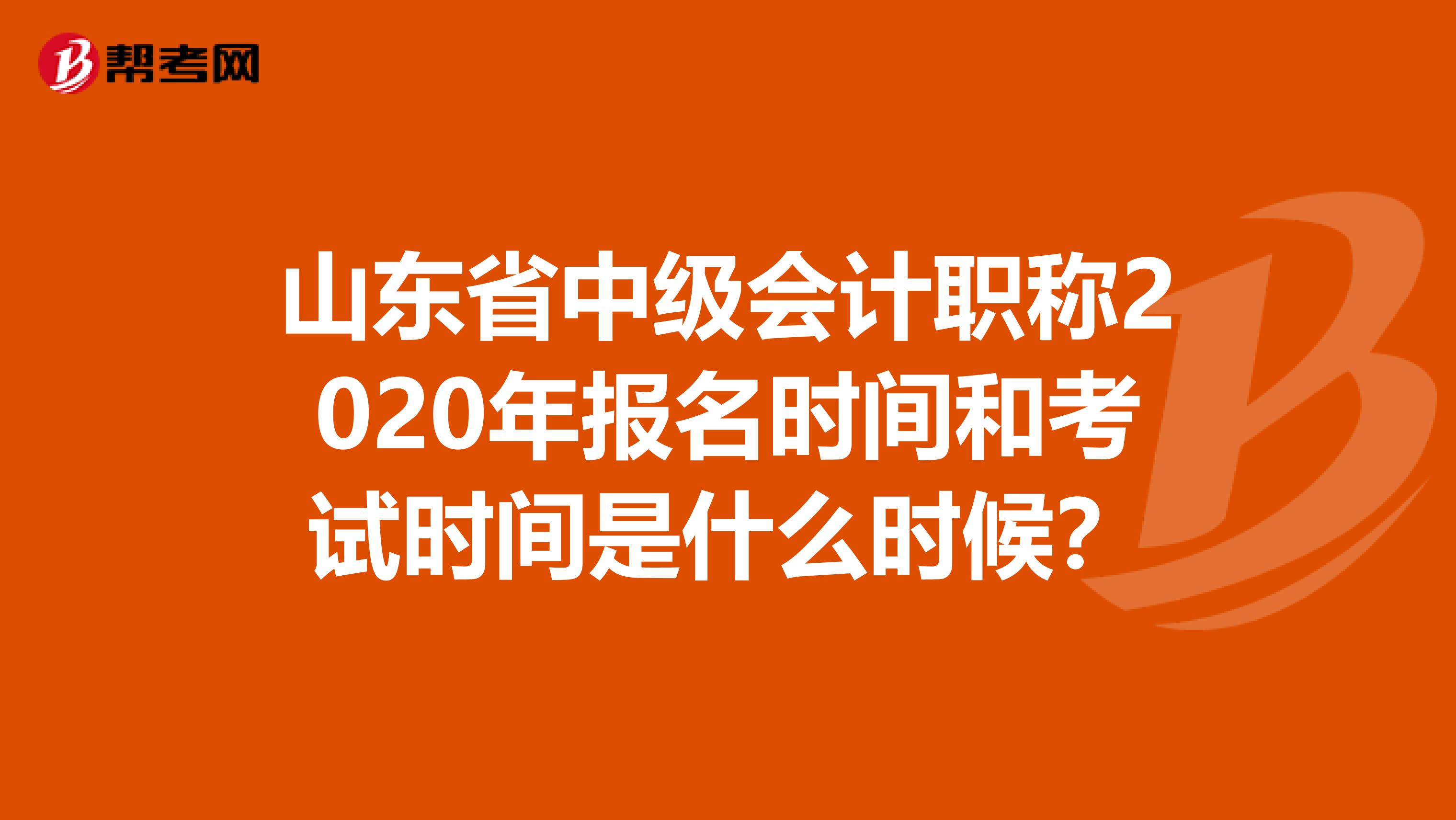 山东省中级会计职称2020年报名时间和考试时间是什么时候？