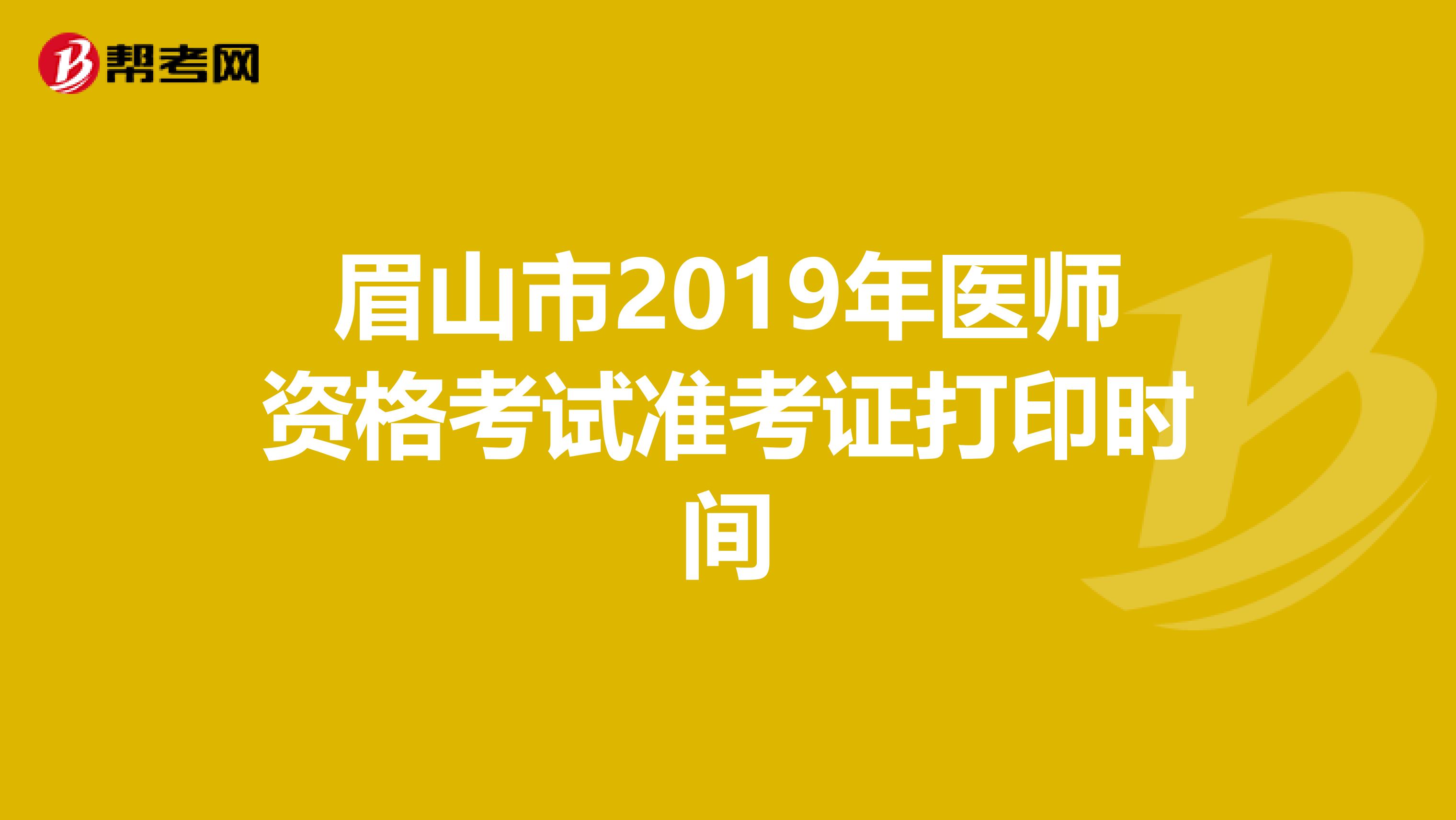 眉山市2019年医师资格考试准考证打印时间