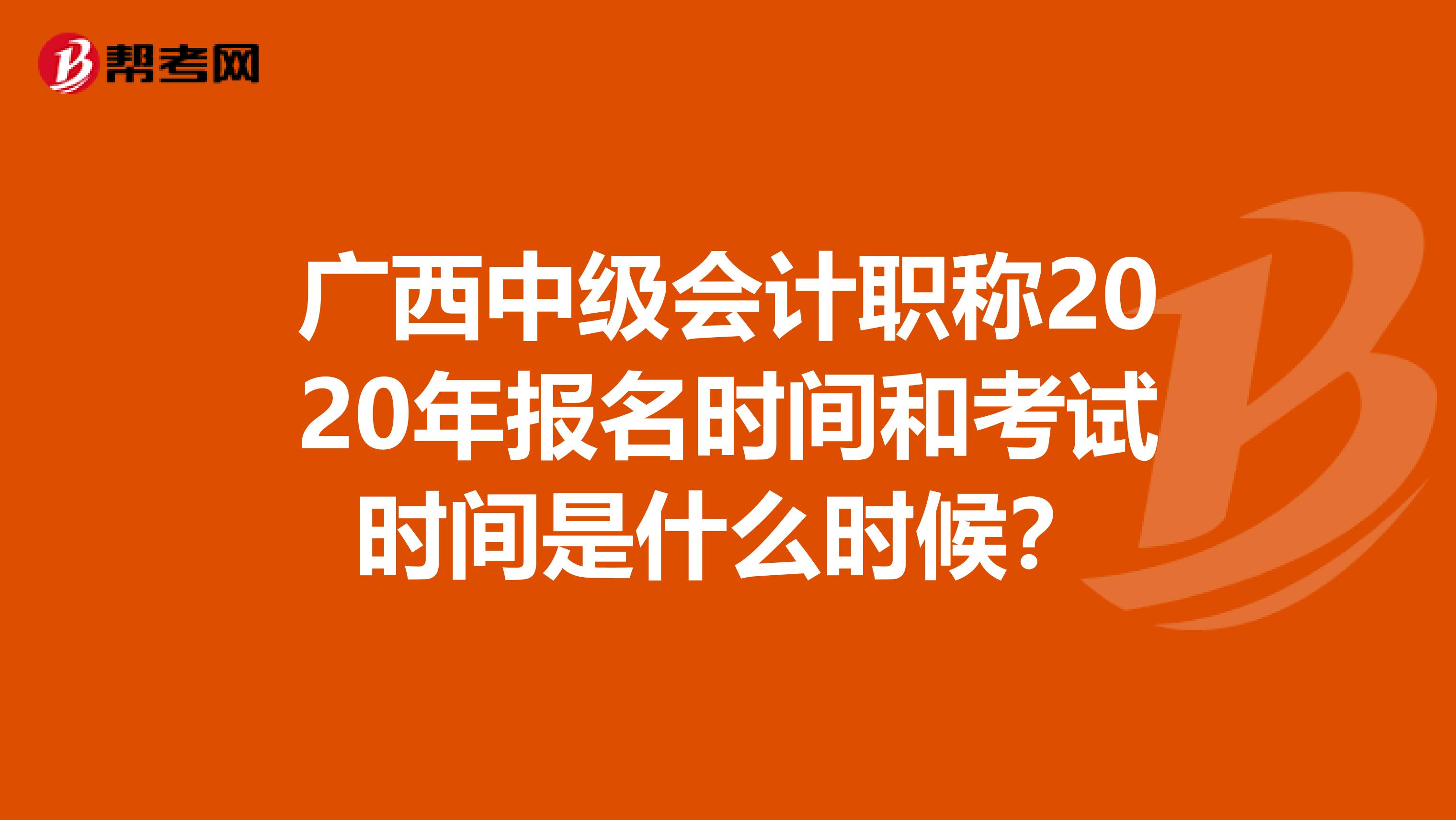 广西中级会计职称2020年报名时间和考试时间是什么时候？