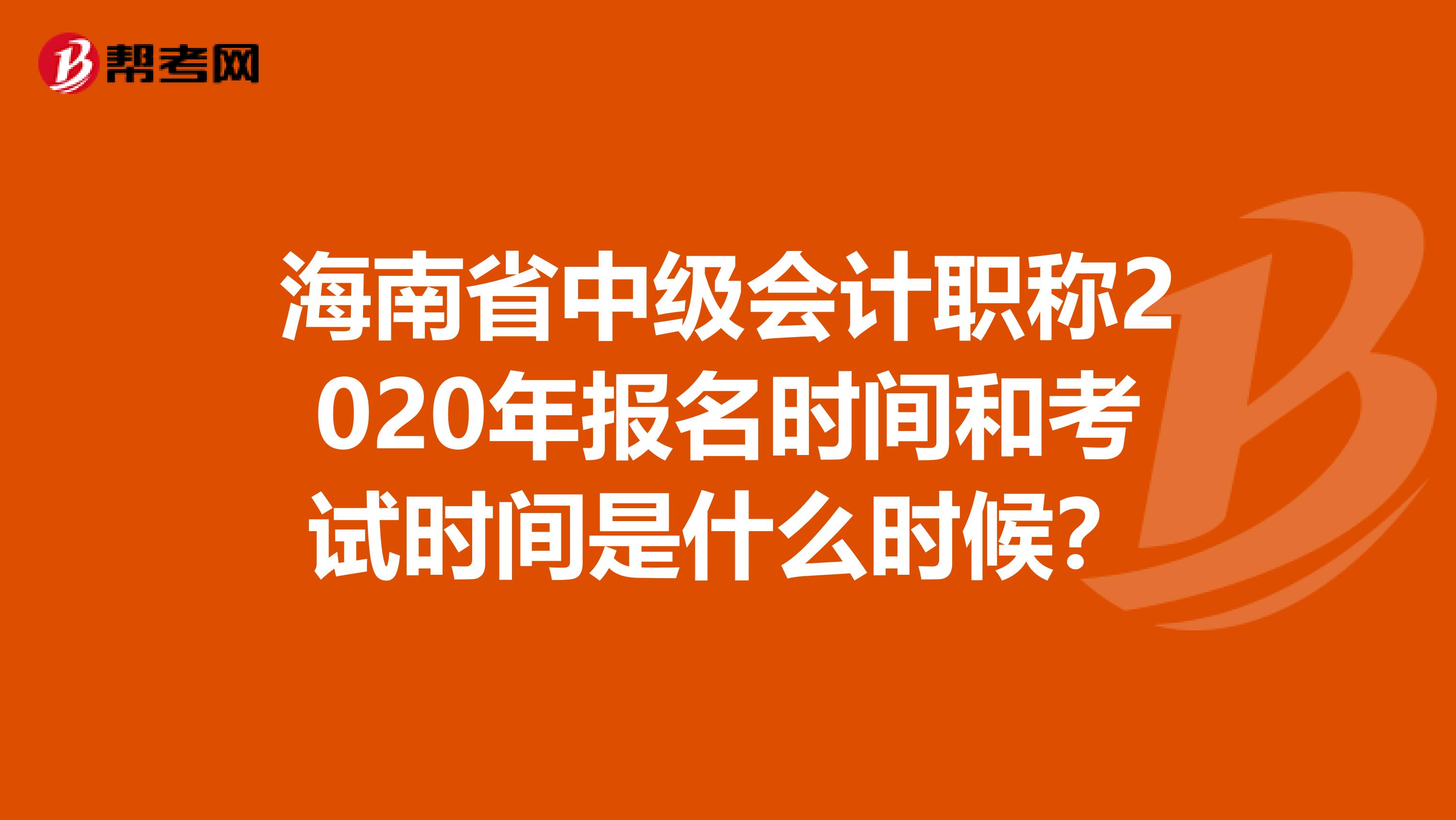 海南省中级会计职称2020年报名时间和考试时间是什么时候？