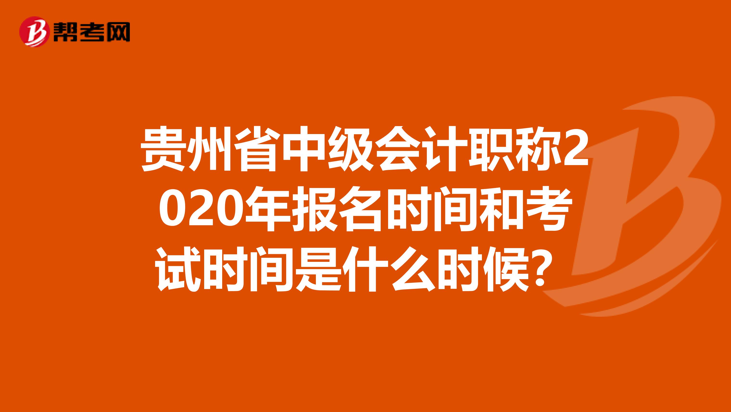贵州省中级会计职称2020年报名时间和考试时间是什么时候？