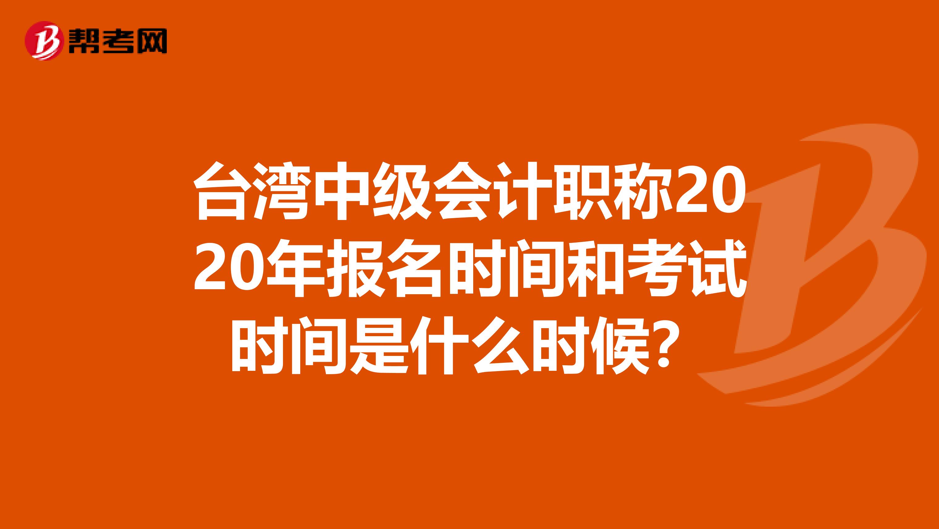 台湾中级会计职称2020年报名时间和考试时间是什么时候？