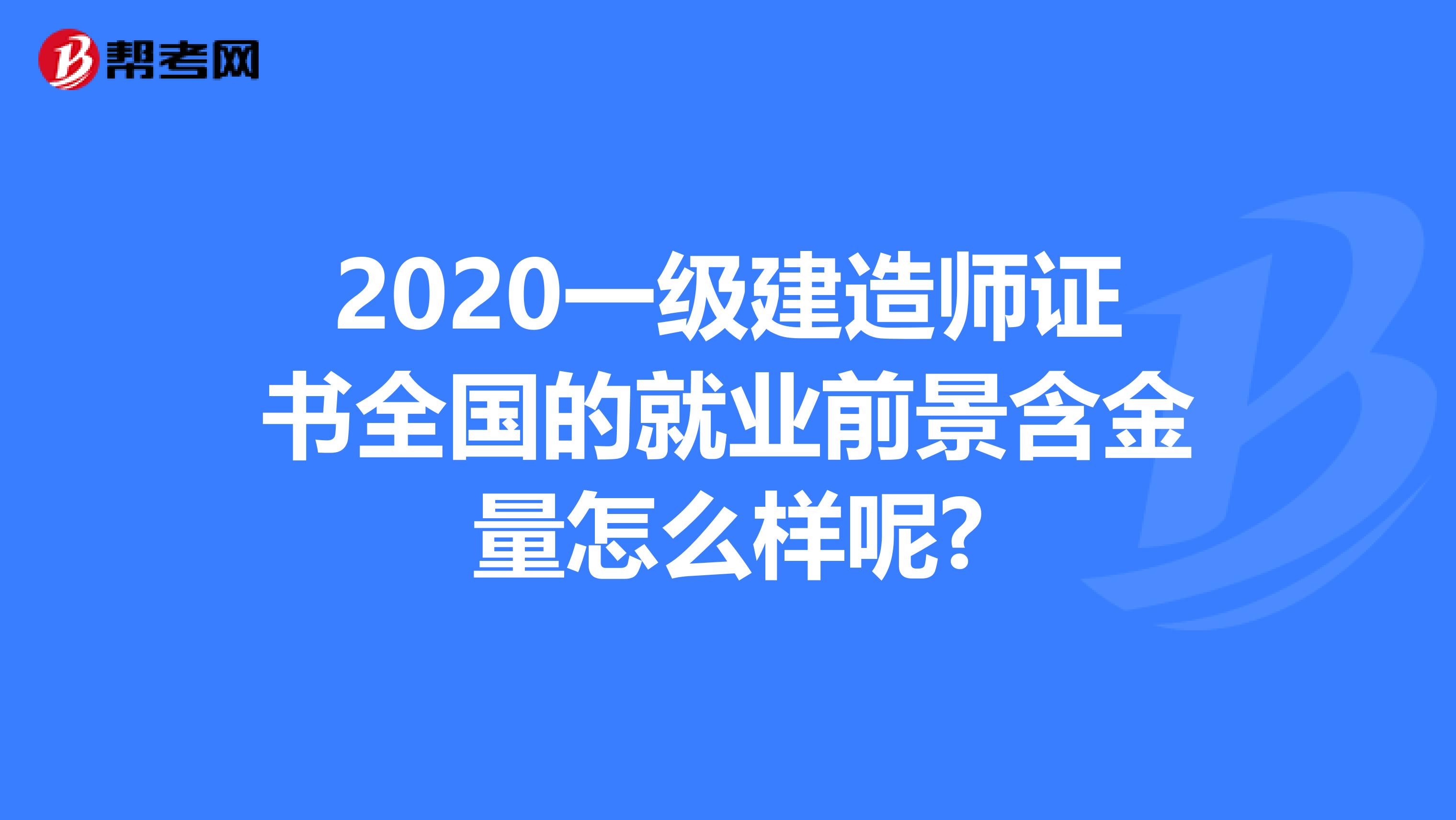 2020一级建造师证书全国的就业前景含金量怎么样呢?