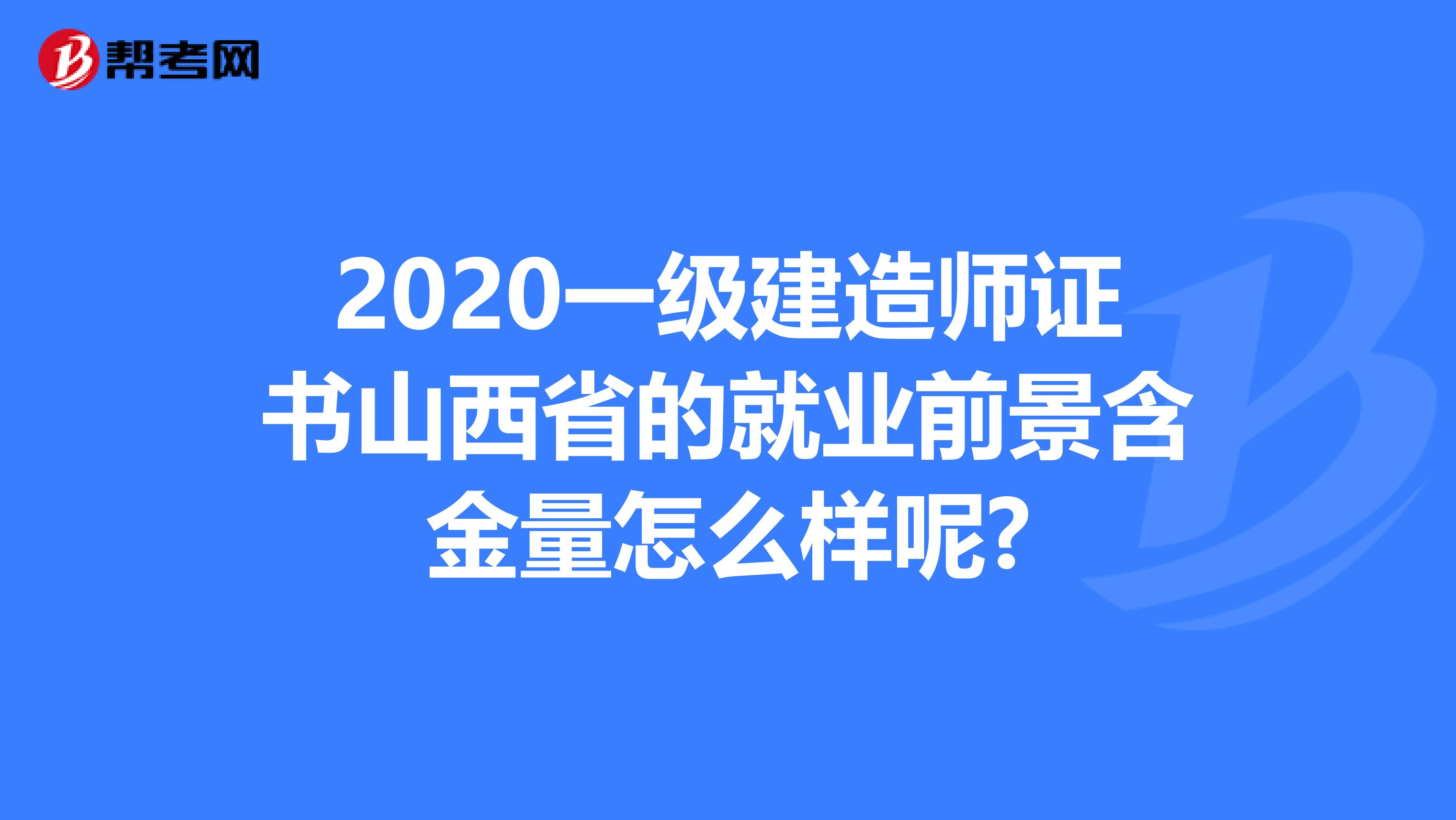 2020一级建造师证书山西省的就业前景含金量怎么样呢?