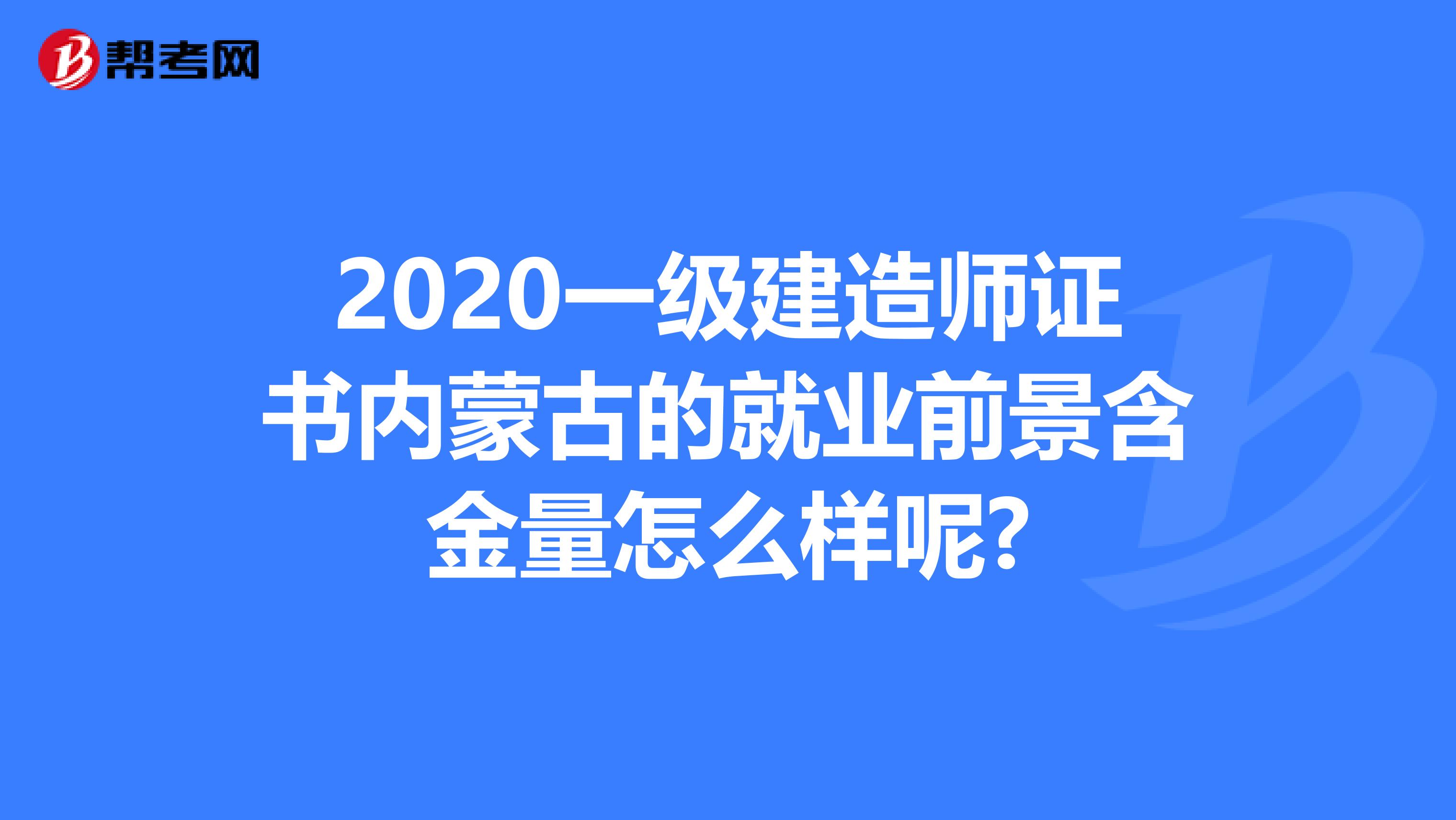 2020一级建造师证书内蒙古的就业前景含金量怎么样呢?