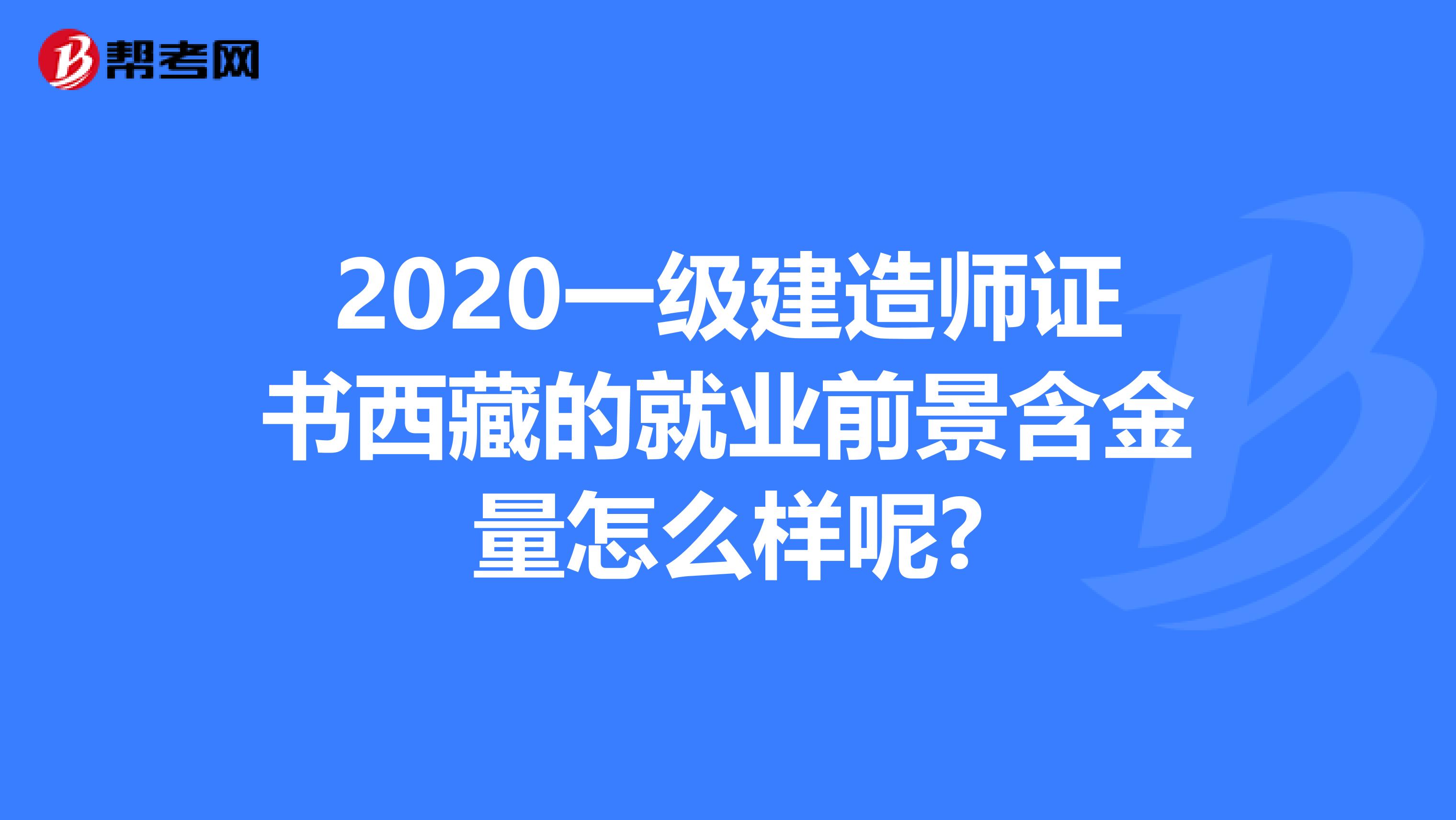 2020一级建造师证书西藏的就业前景含金量怎么样呢?