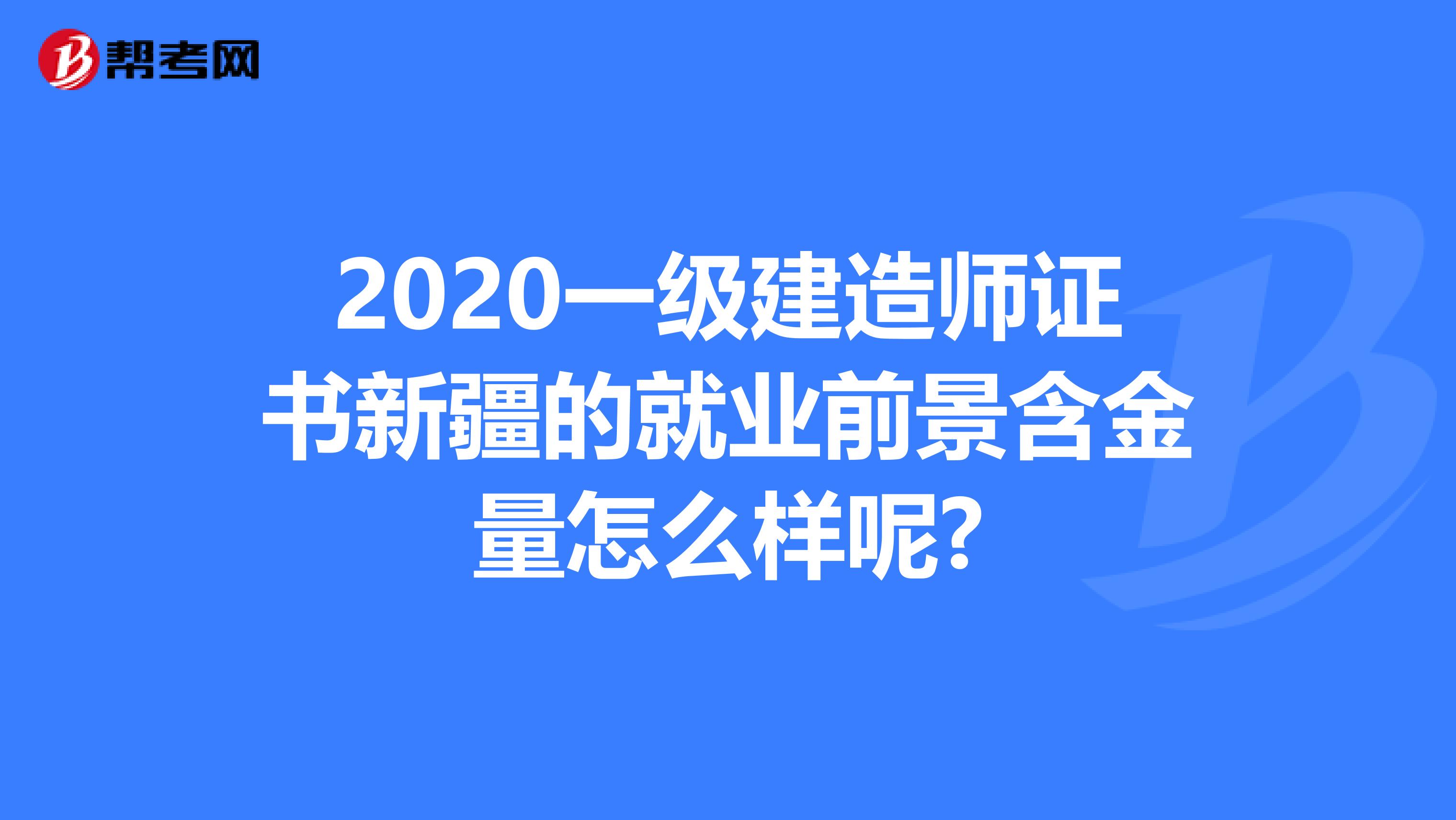 2020一级建造师证书新疆的就业前景含金量怎么样呢?