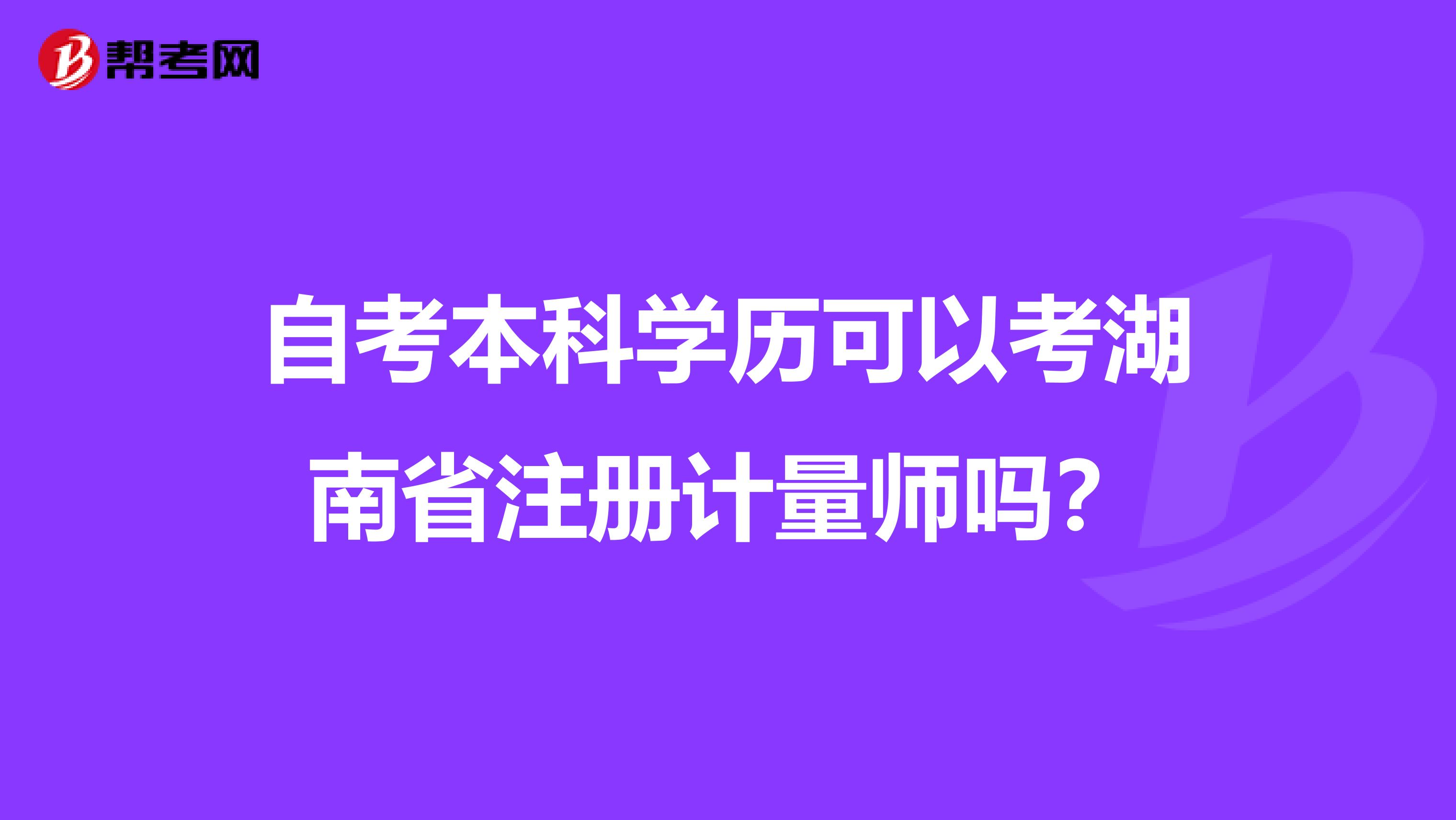 自考本科学历可以考湖南省注册计量师吗？