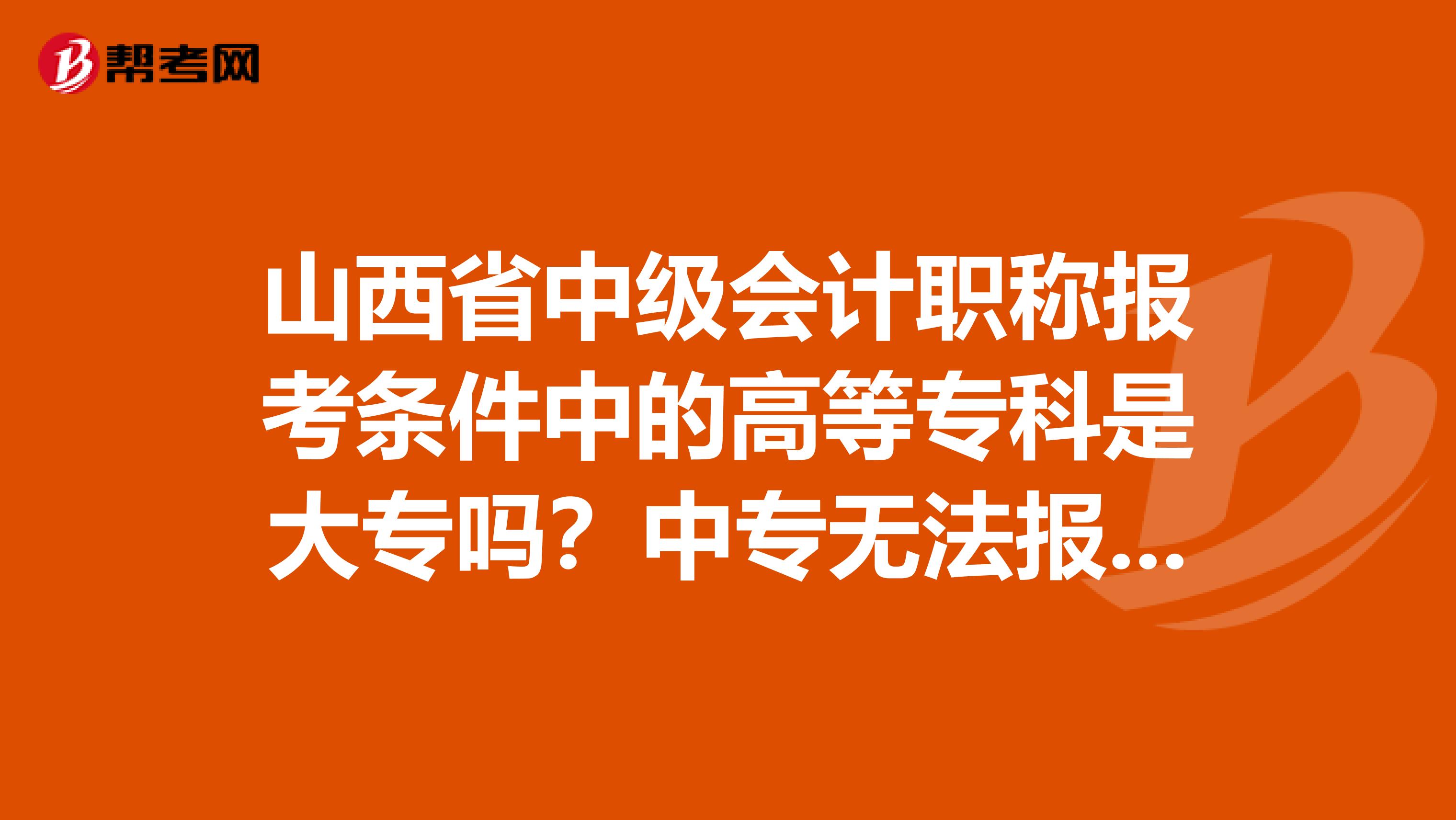 山西省中级会计职称报考条件中的高等专科是大专吗？中专无法报考吗？