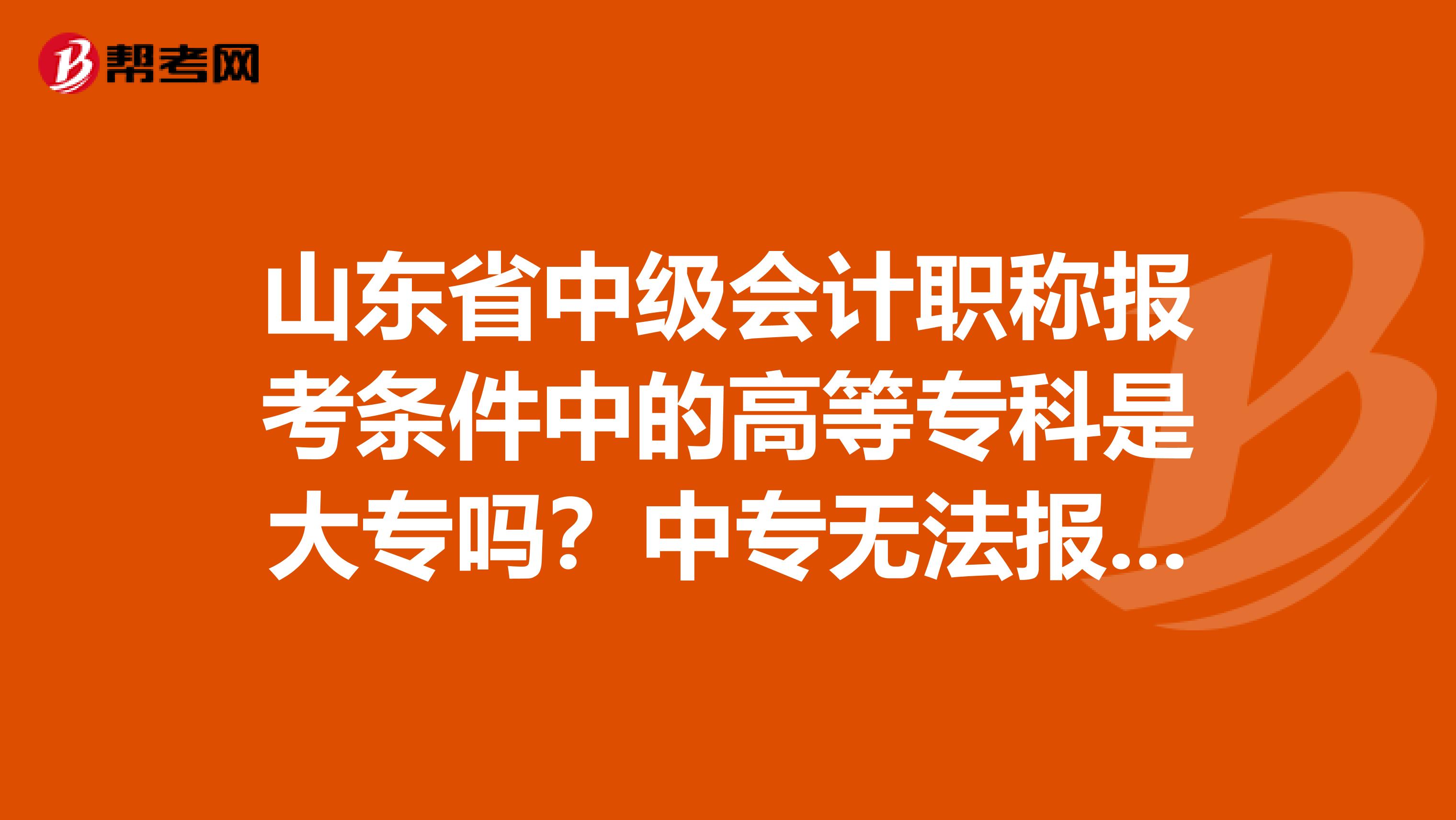 山東省中級會計職稱報考條件中的高等?？剖谴髮幔恐袑o法報考嗎？