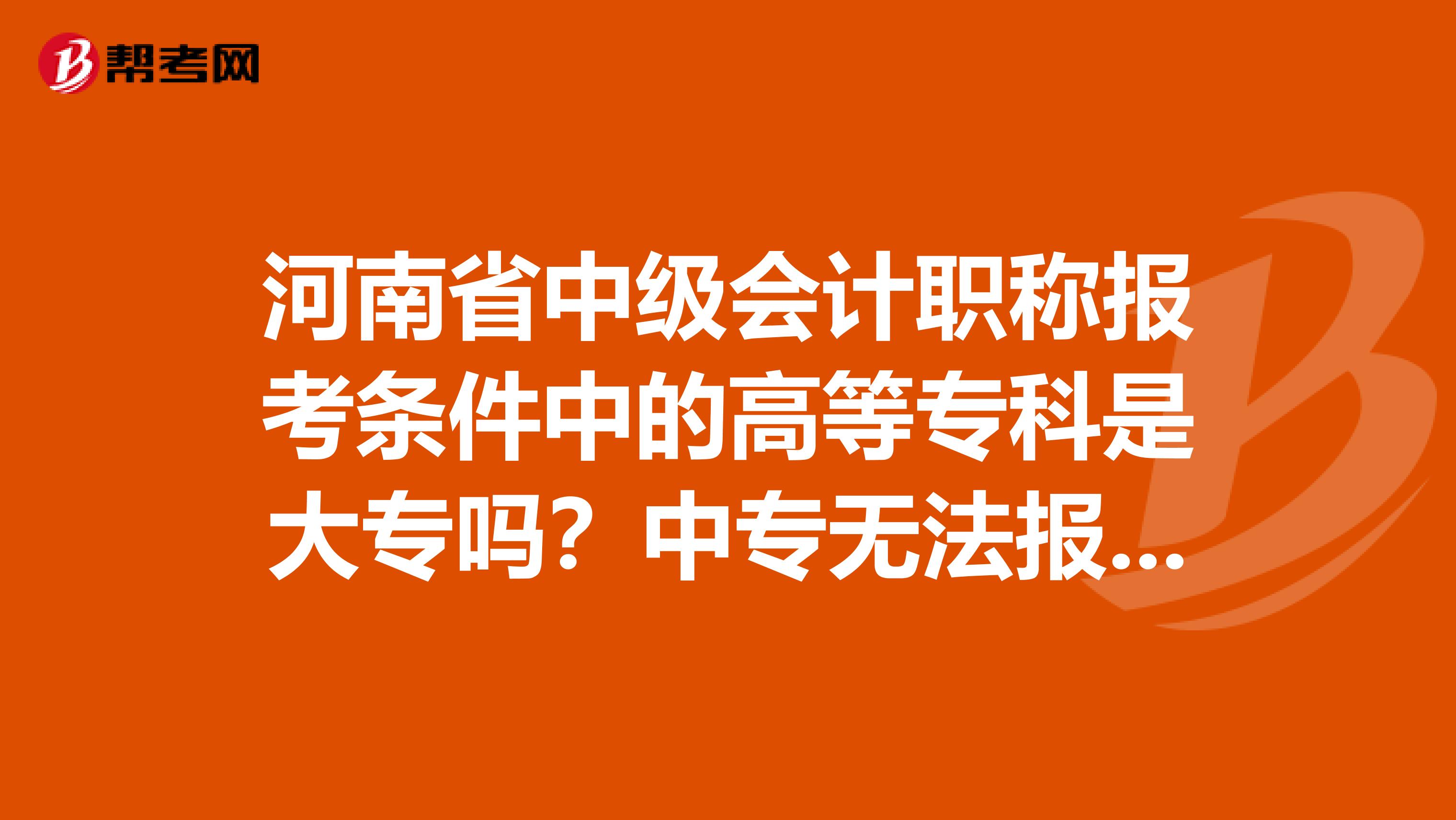 河南省中级会计职称报考条件中的高等专科是大专吗？中专无法报考吗？