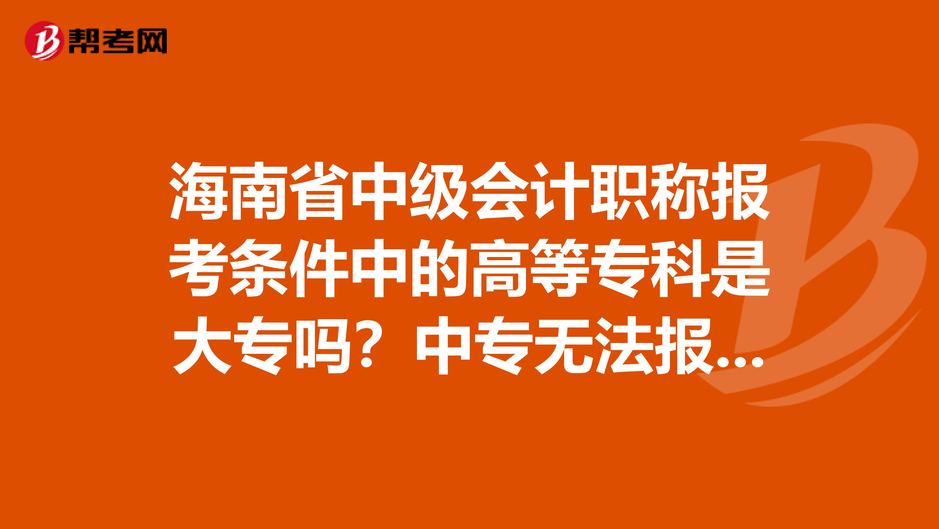 海南省中级会计职称报考条件中的高等专科是大专吗？中专无法报考吗？