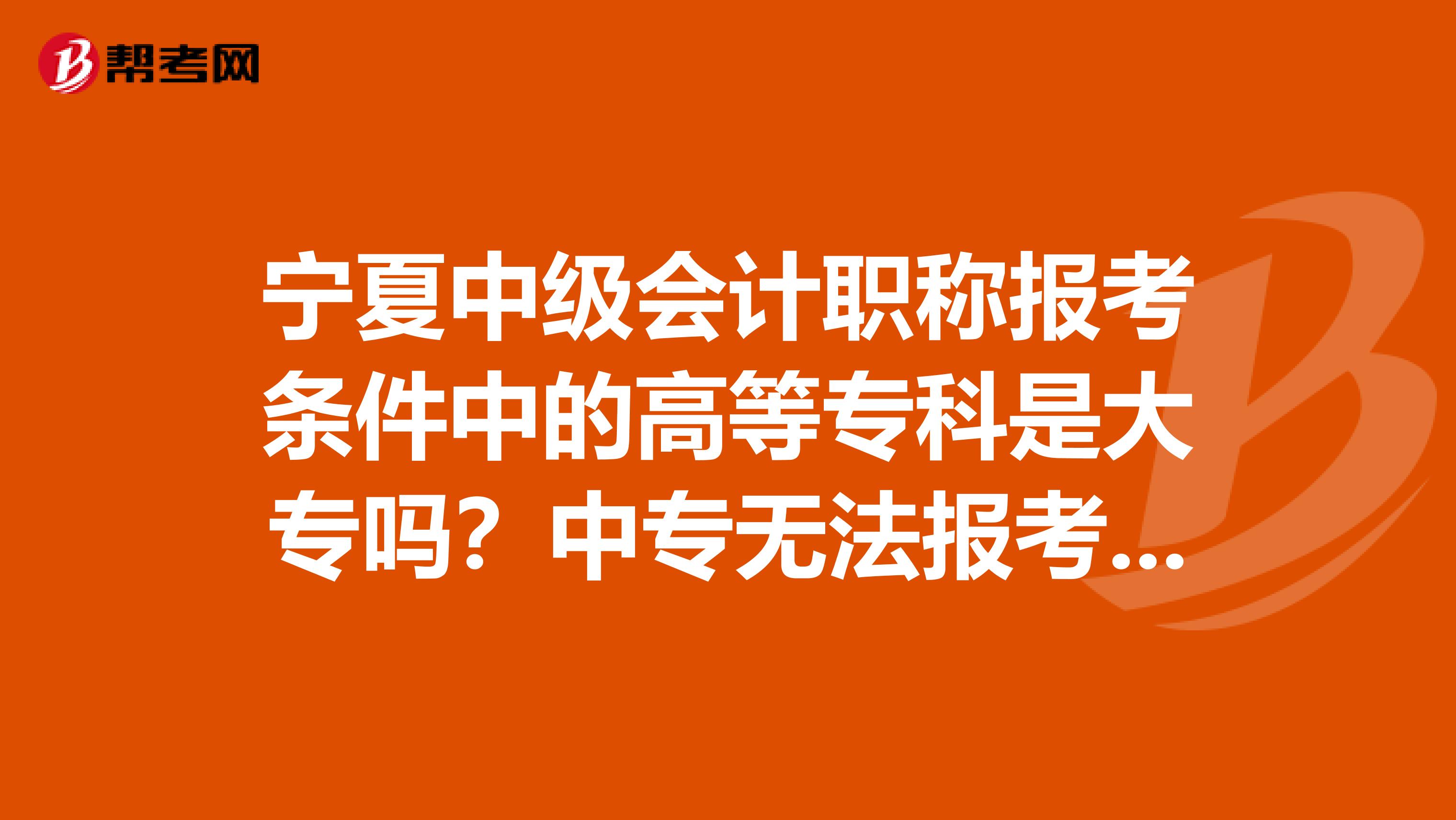 宁夏中级会计职称报考条件中的高等专科是大专吗？中专无法报考吗？