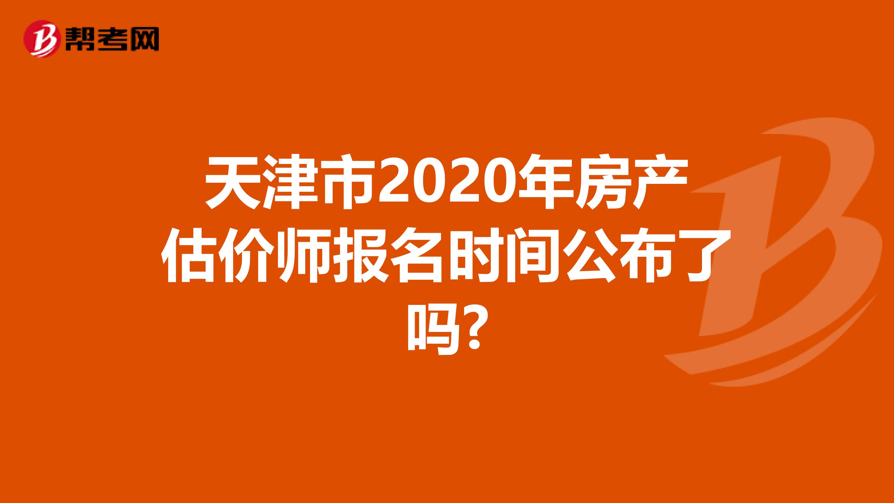 天津市2020年房产估价师报名时间公布了吗?