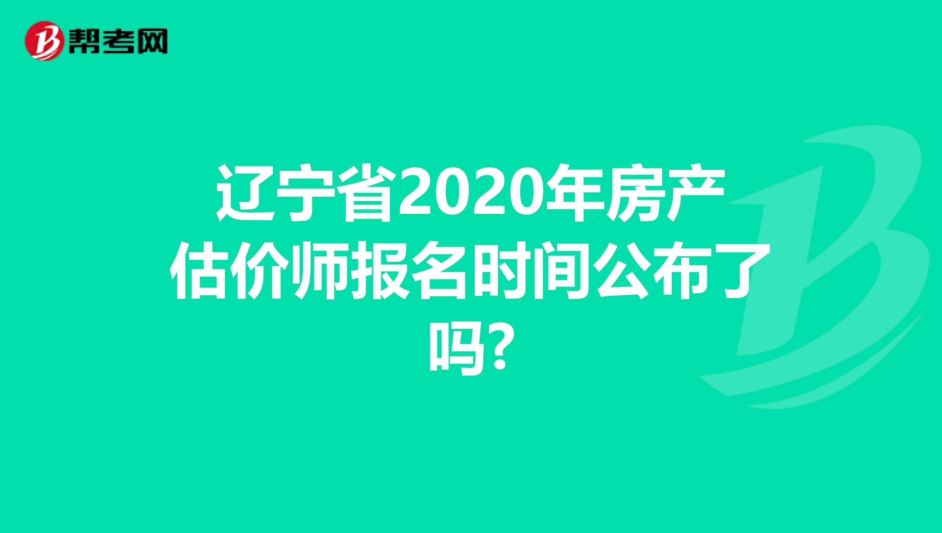 辽宁省2020年房产估价师报名时间公布了吗?