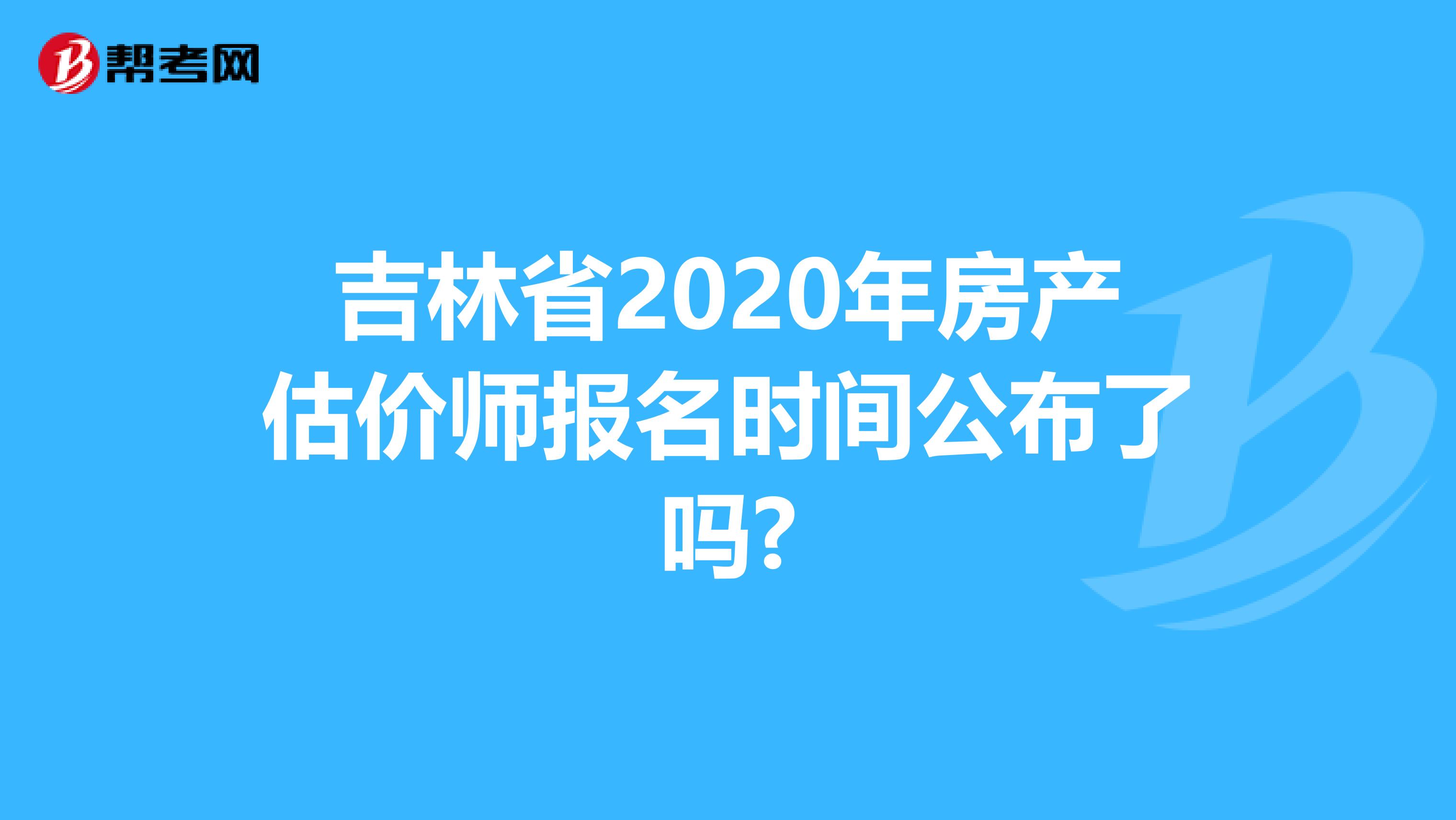 吉林省2020年房产估价师报名时间公布了吗?