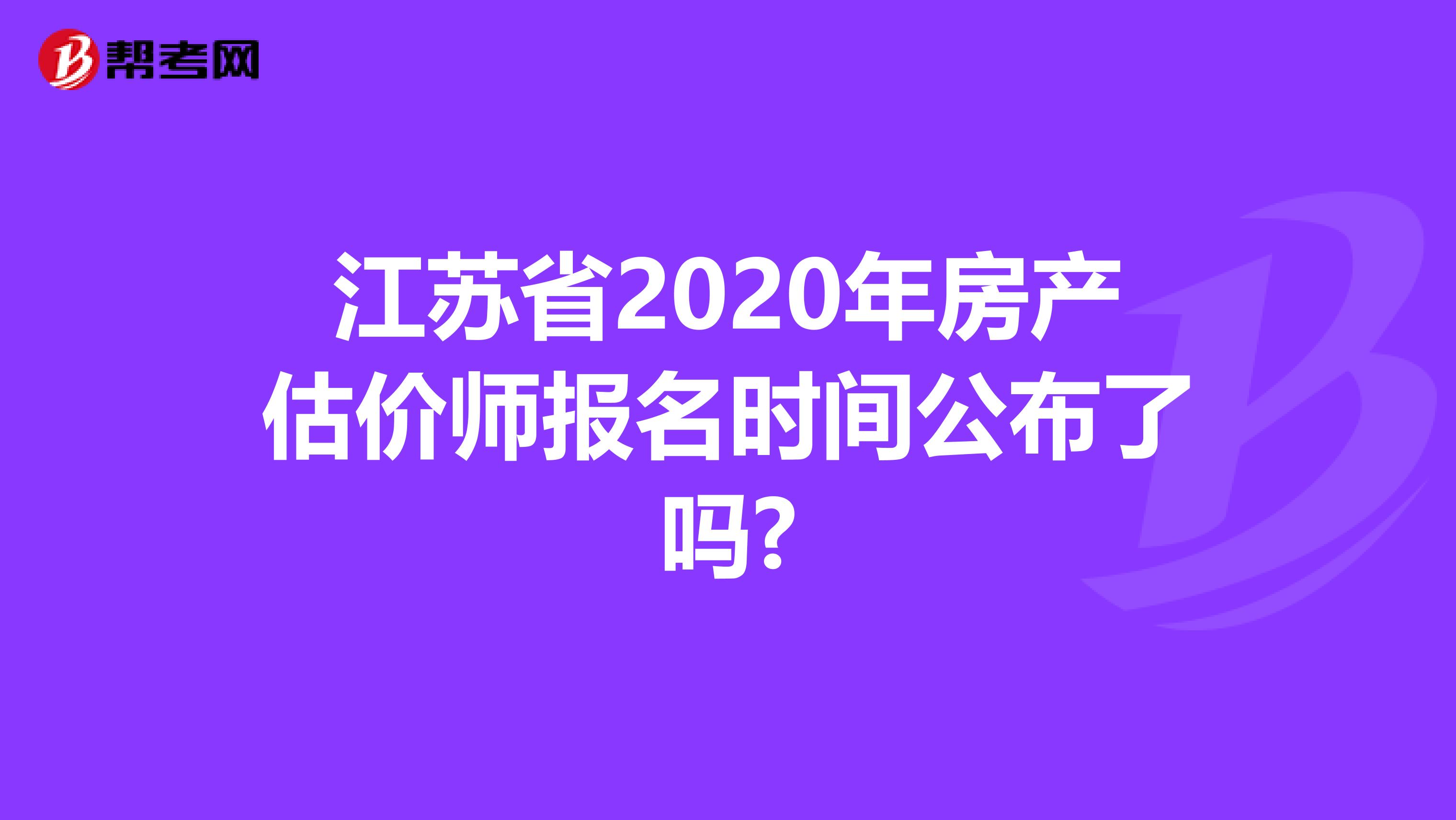 江苏省2020年房产估价师报名时间公布了吗?