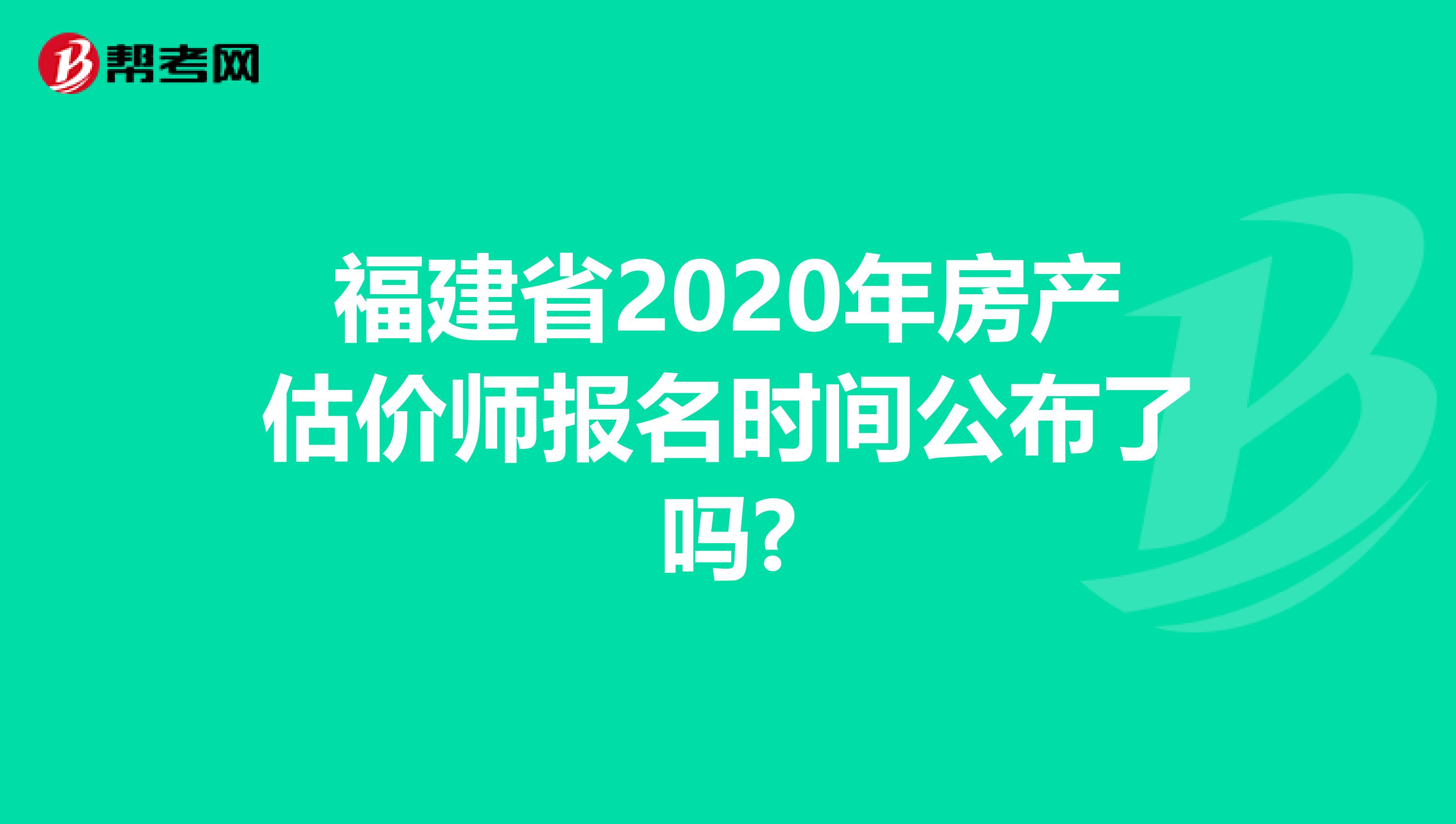福建省2020年房产估价师报名时间公布了吗?