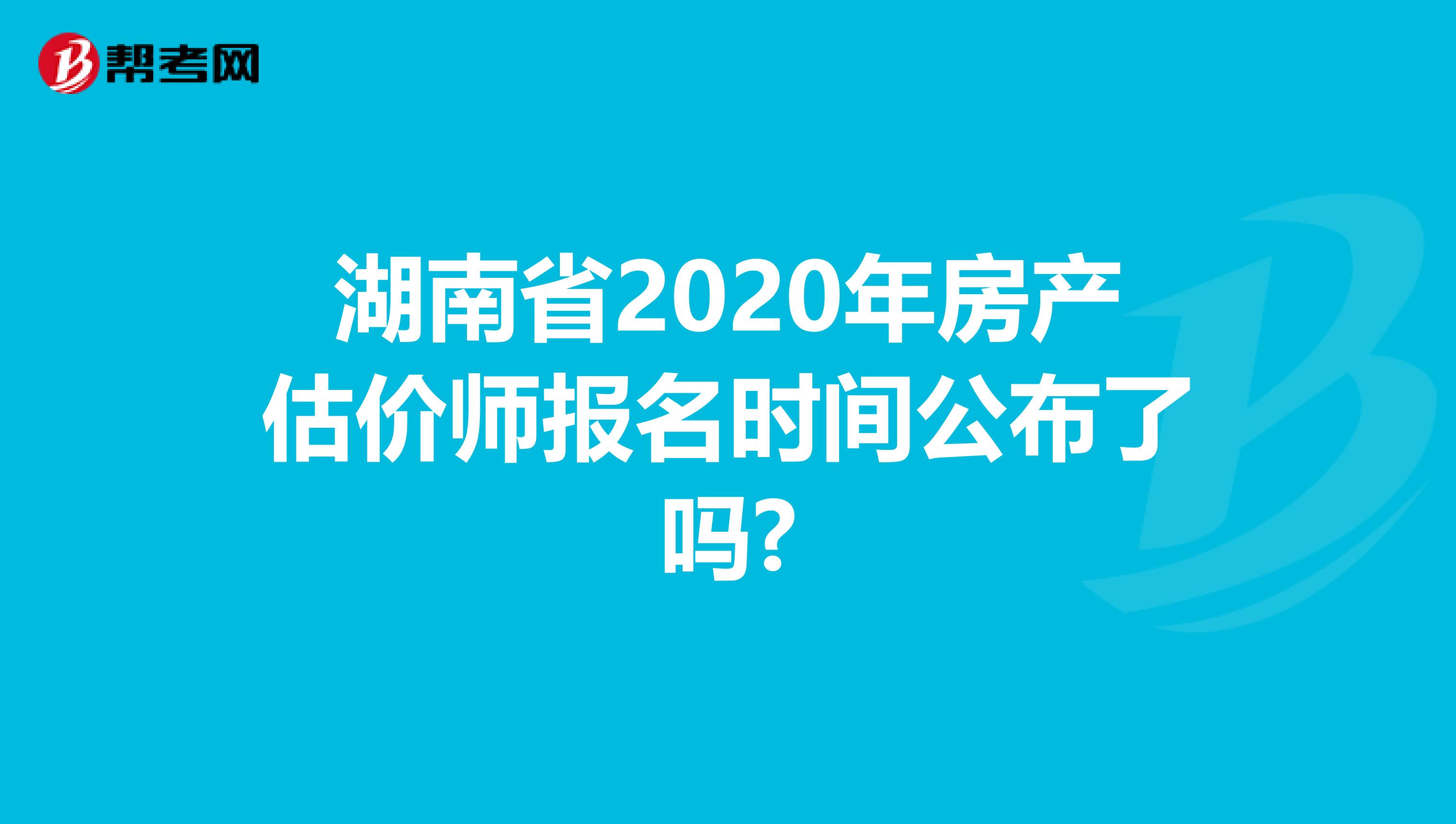 湖南省2020年房产估价师报名时间公布了吗?