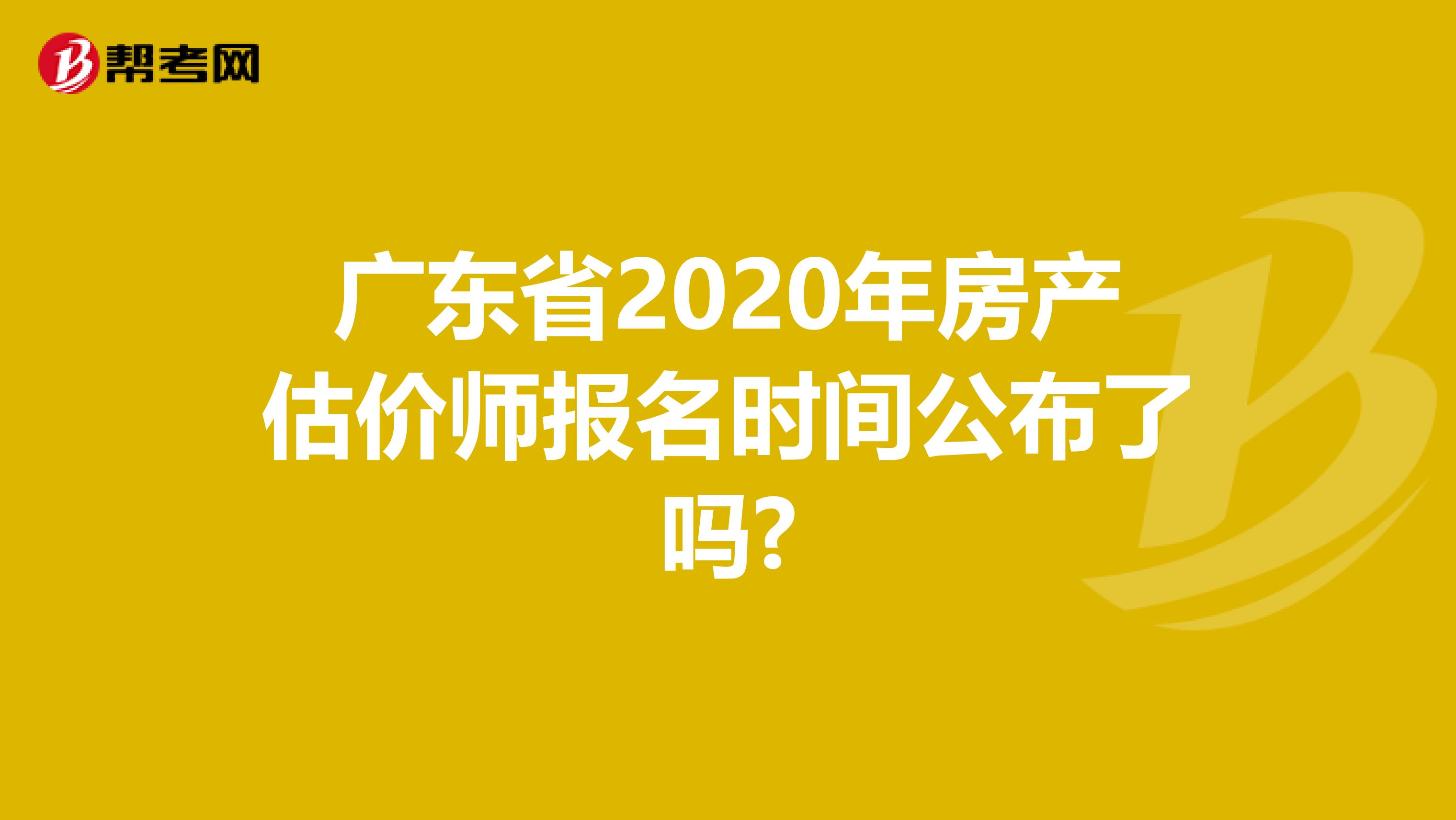 广东省2020年房产估价师报名时间公布了吗?
