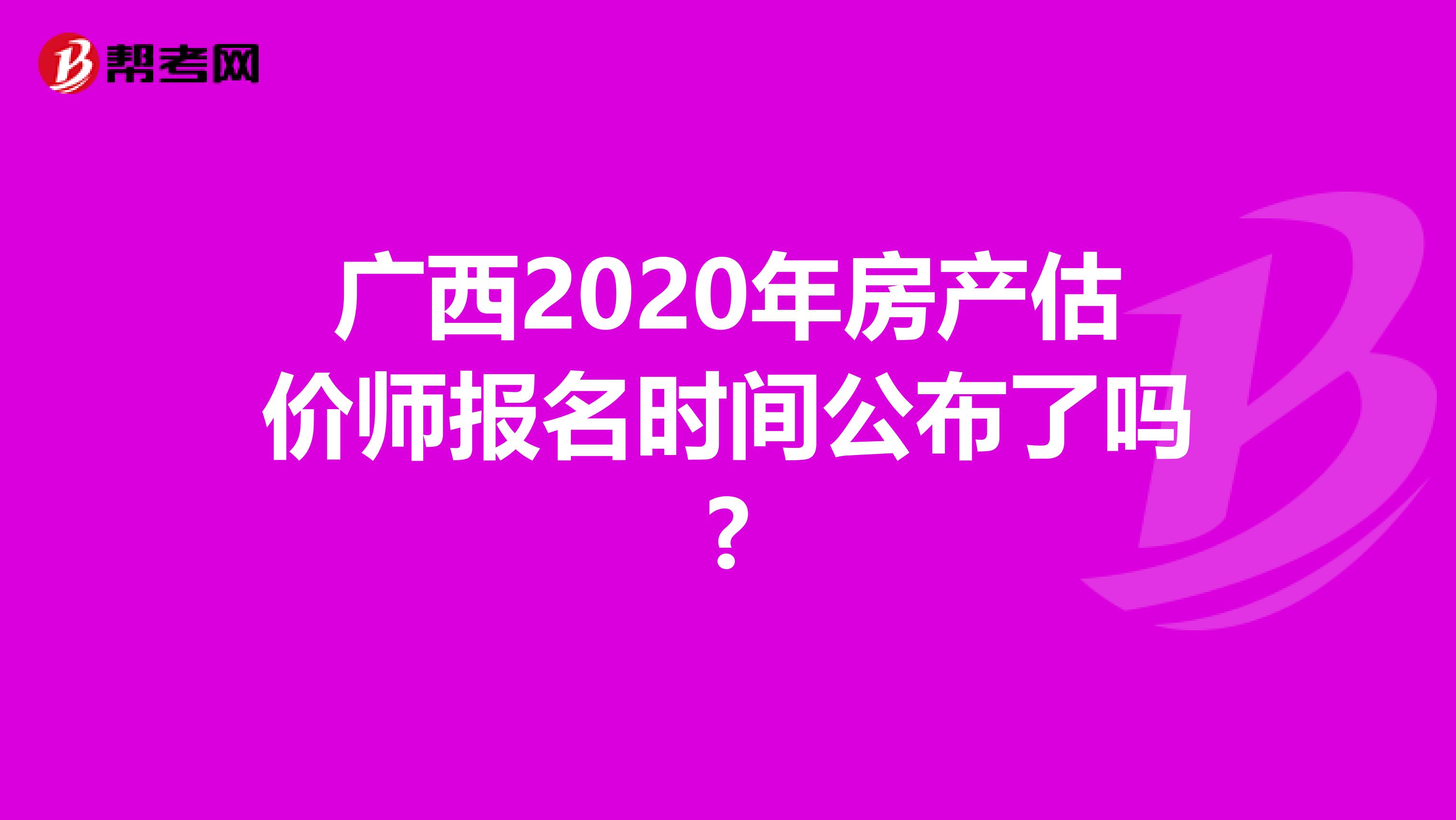 广西2020年房产估价师报名时间公布了吗?