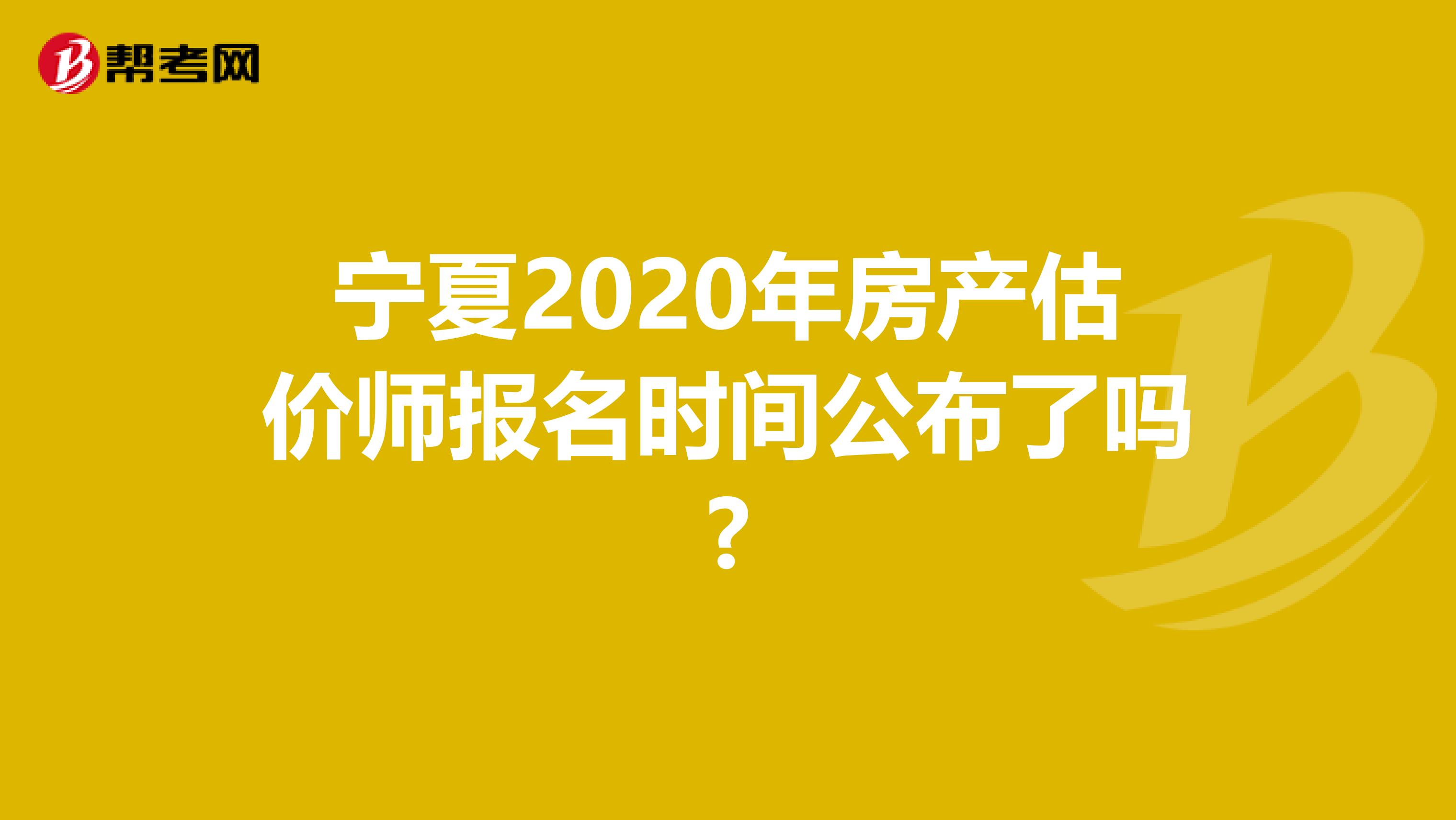 宁夏2020年房产估价师报名时间公布了吗?