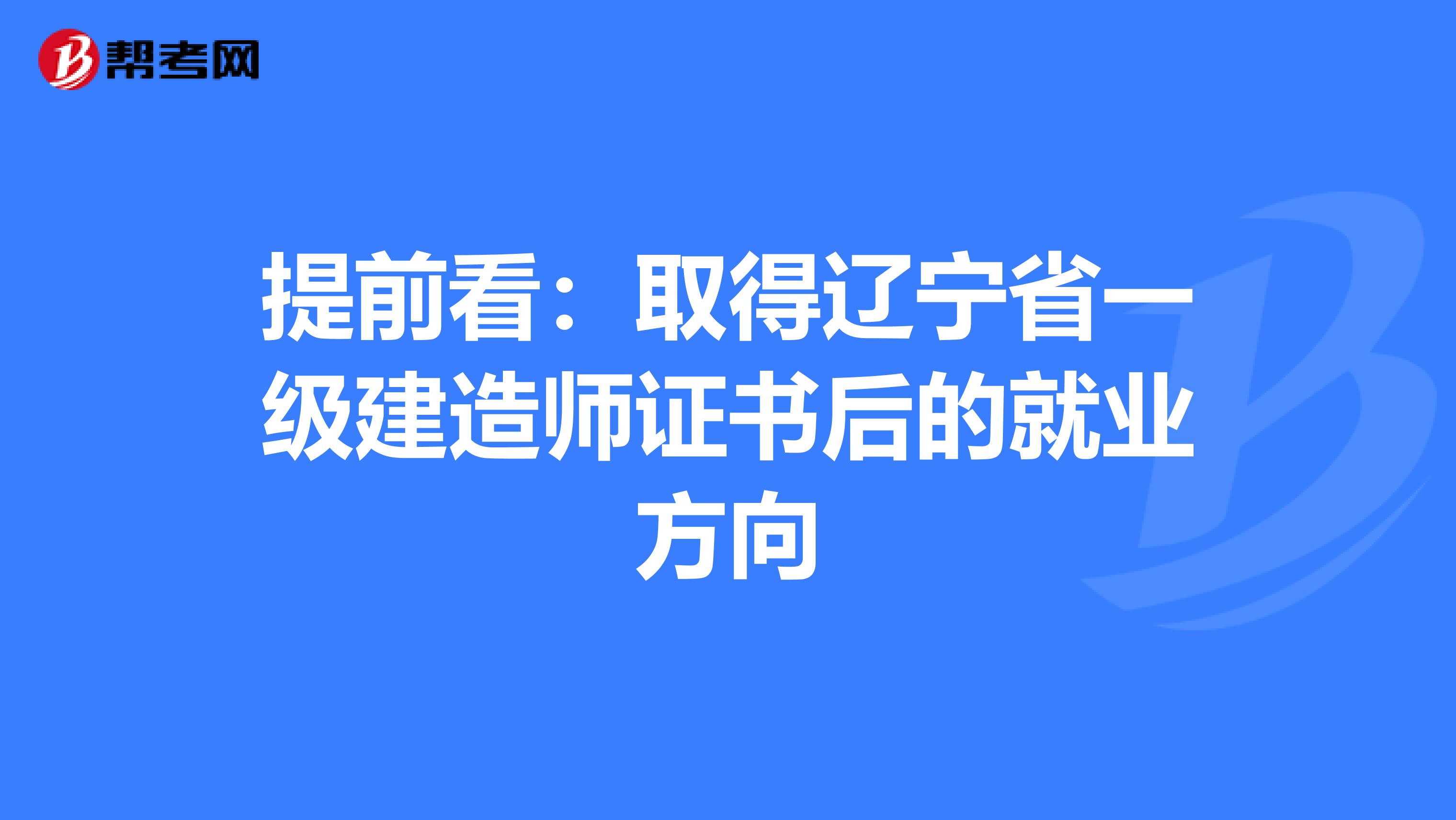 提前看：取得辽宁省一级建造师证书后的就业方向