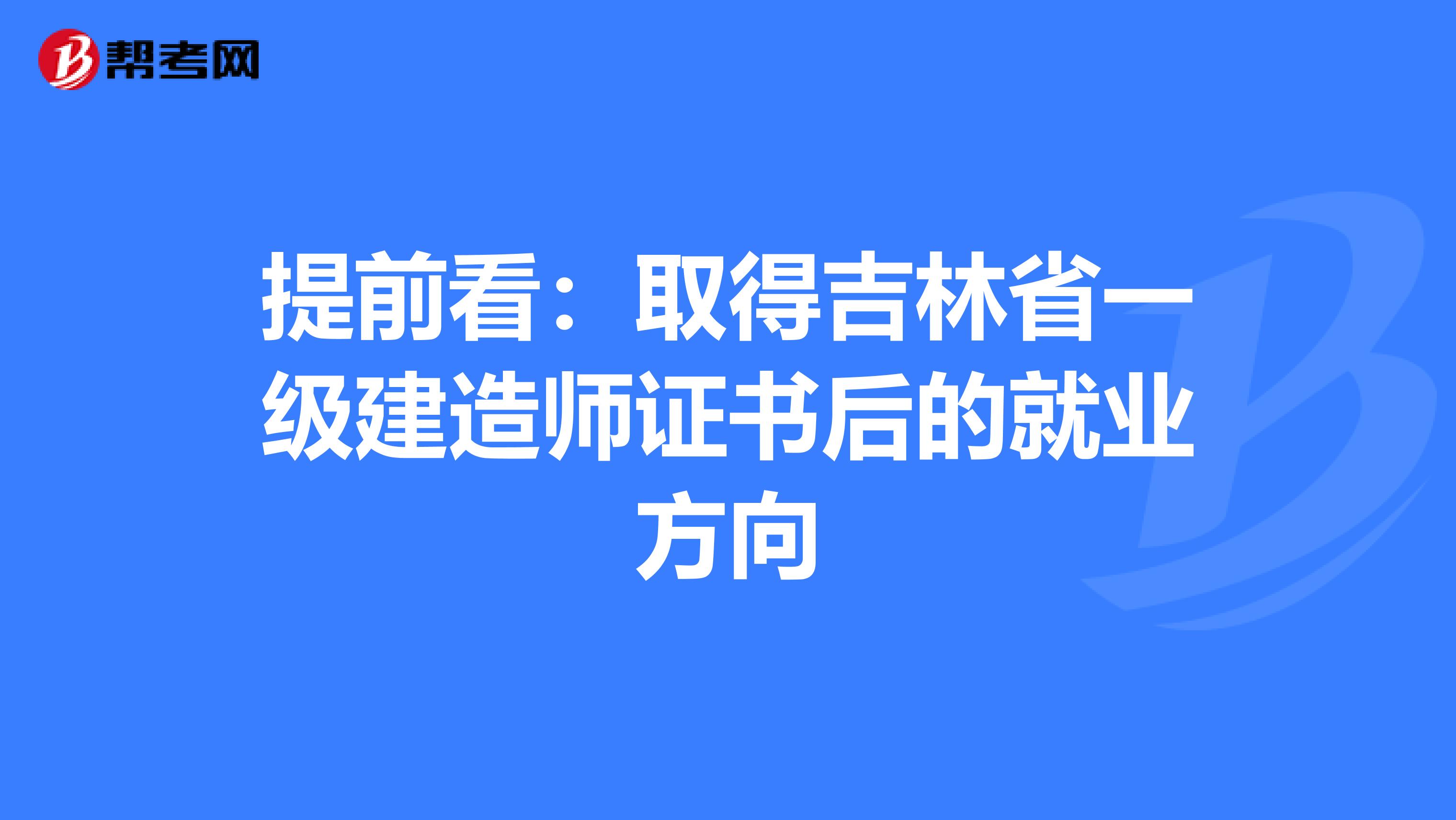 提前看：取得吉林省一级建造师证书后的就业方向