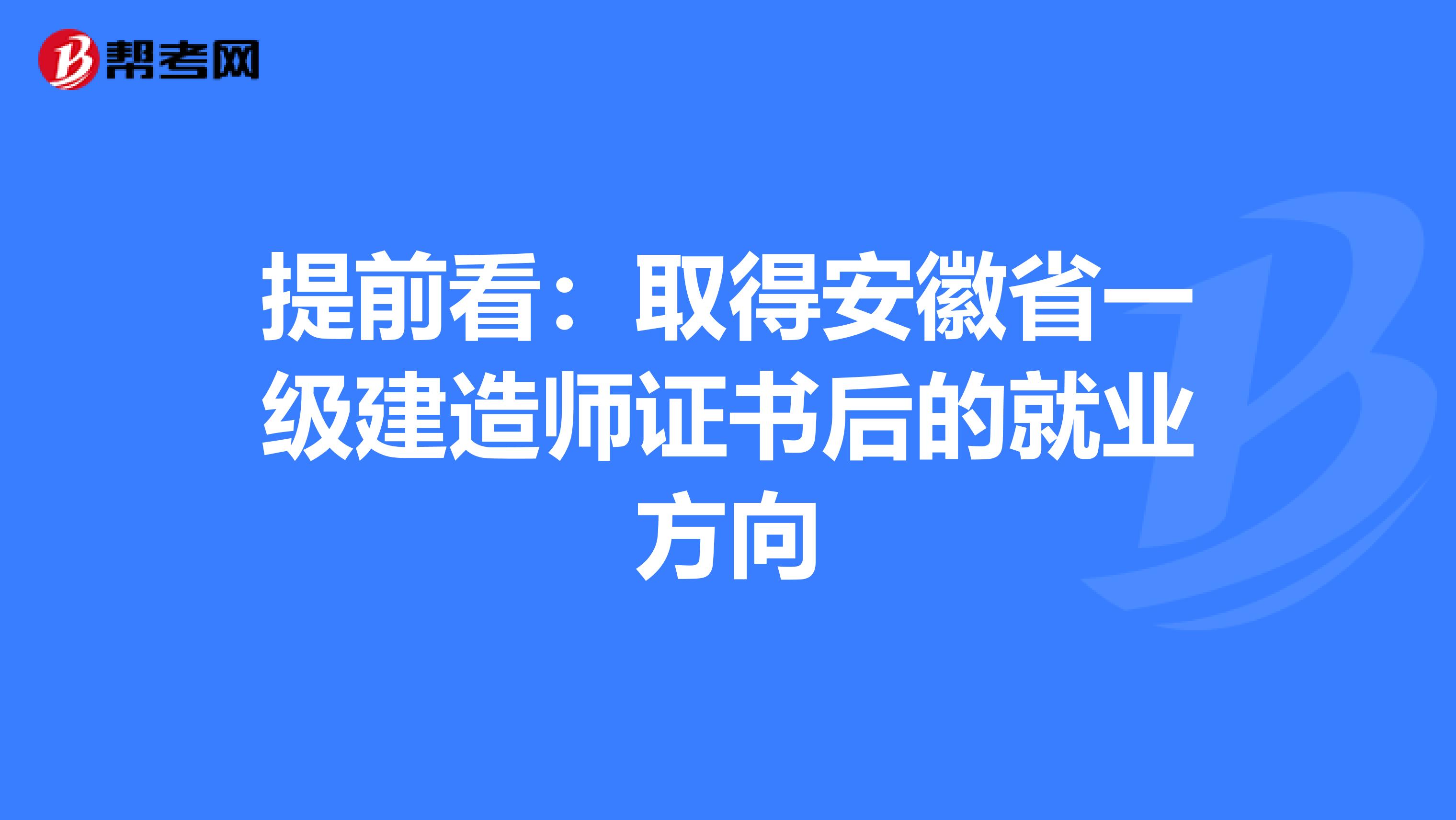 提前看：取得安徽省一级建造师证书后的就业方向