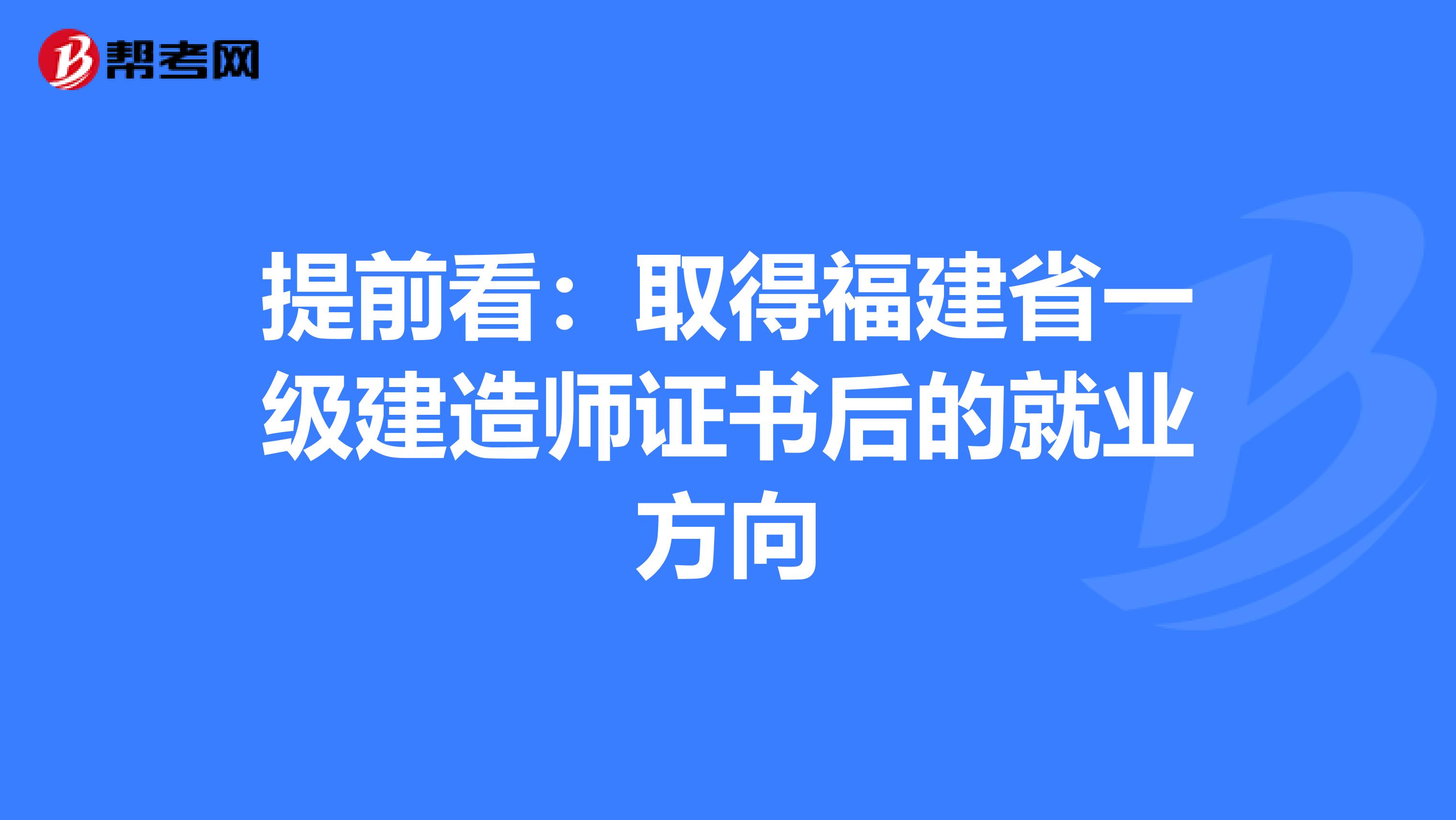 提前看：取得福建省一级建造师证书后的就业方向