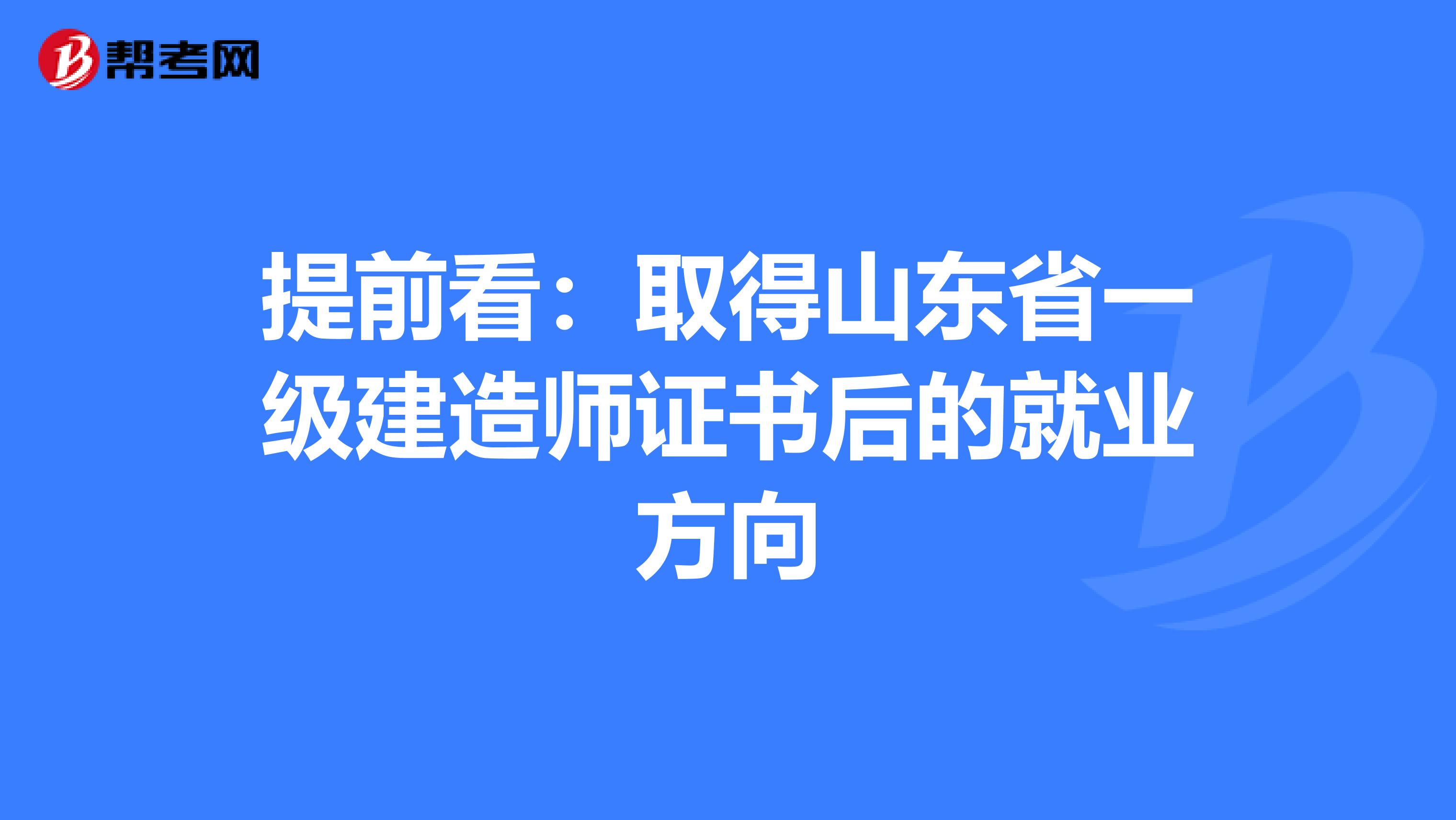 提前看：取得山东省一级建造师证书后的就业方向