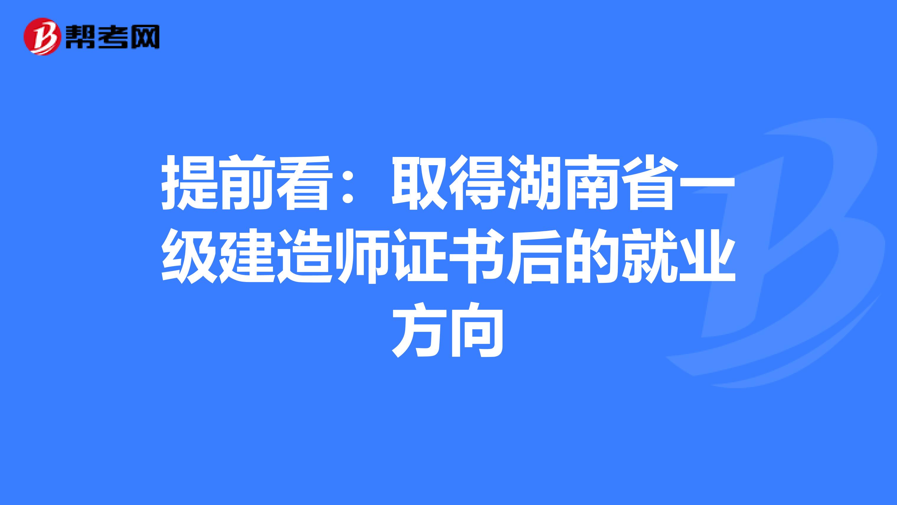 提前看：取得湖南省一级建造师证书后的就业方向