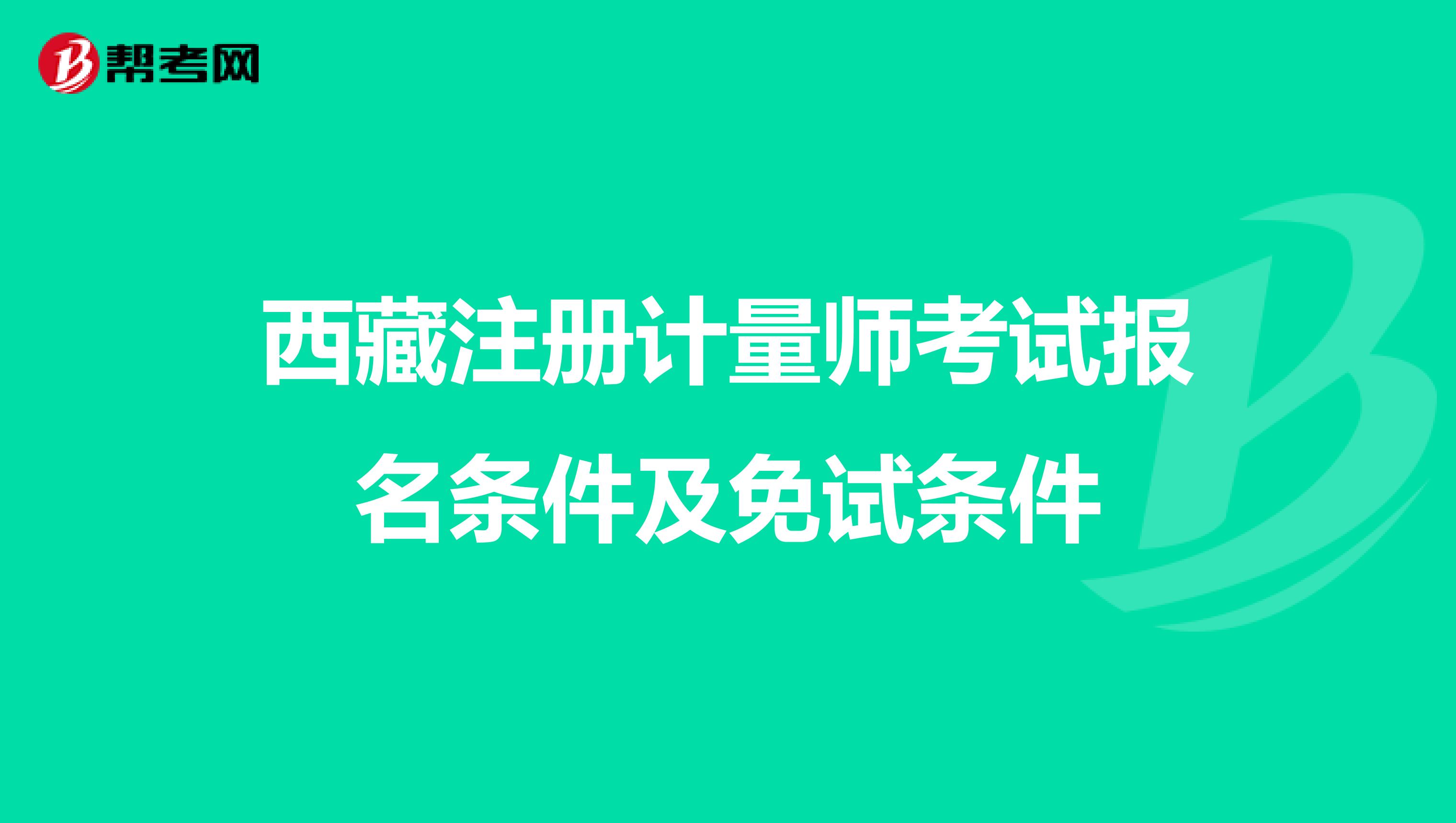 西藏注冊計量師考試報名條件及免試條件